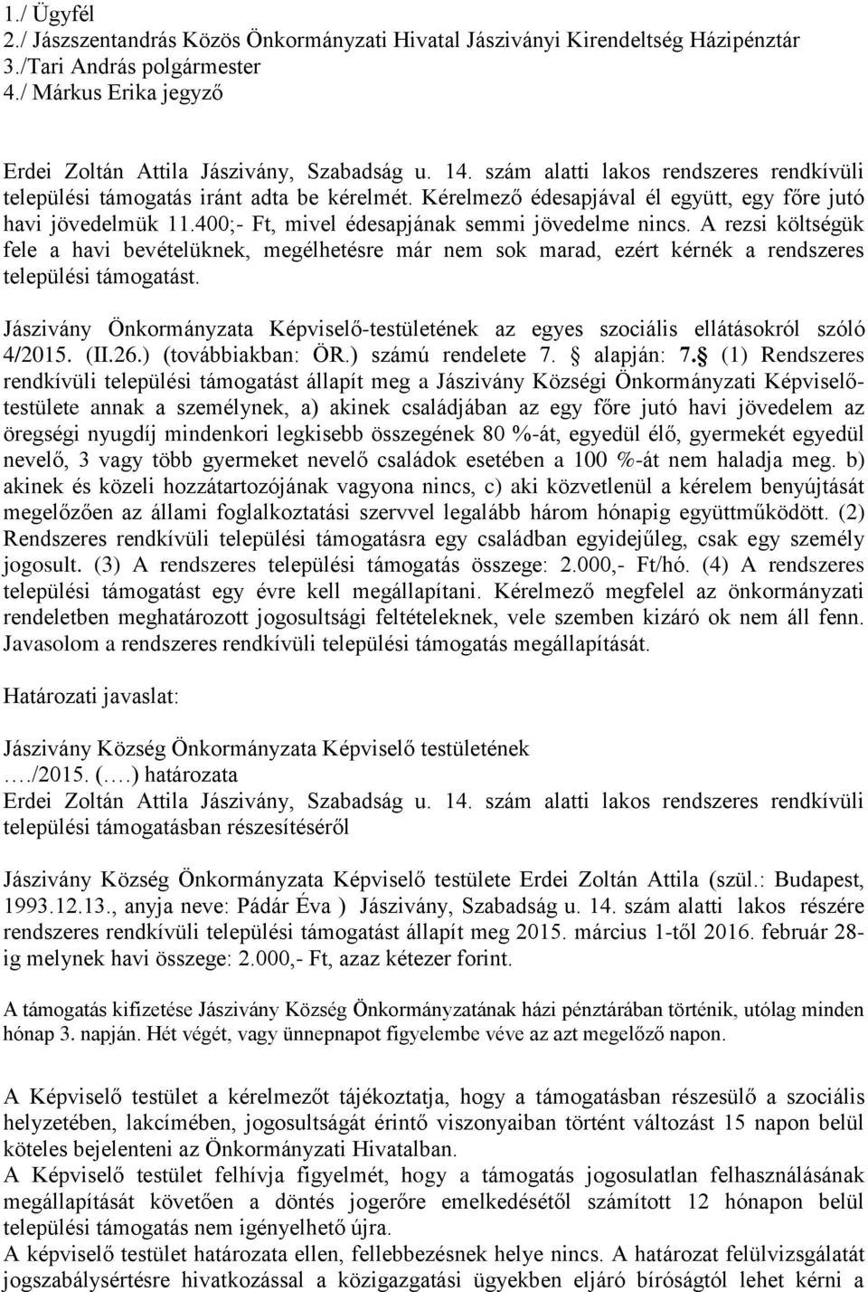 400;- Ft, mivel édesapjának semmi jövedelme nincs. A rezsi költségük fele a havi bevételüknek, megélhetésre már nem sok marad, ezért kérnék a rendszeres települési támogatást.