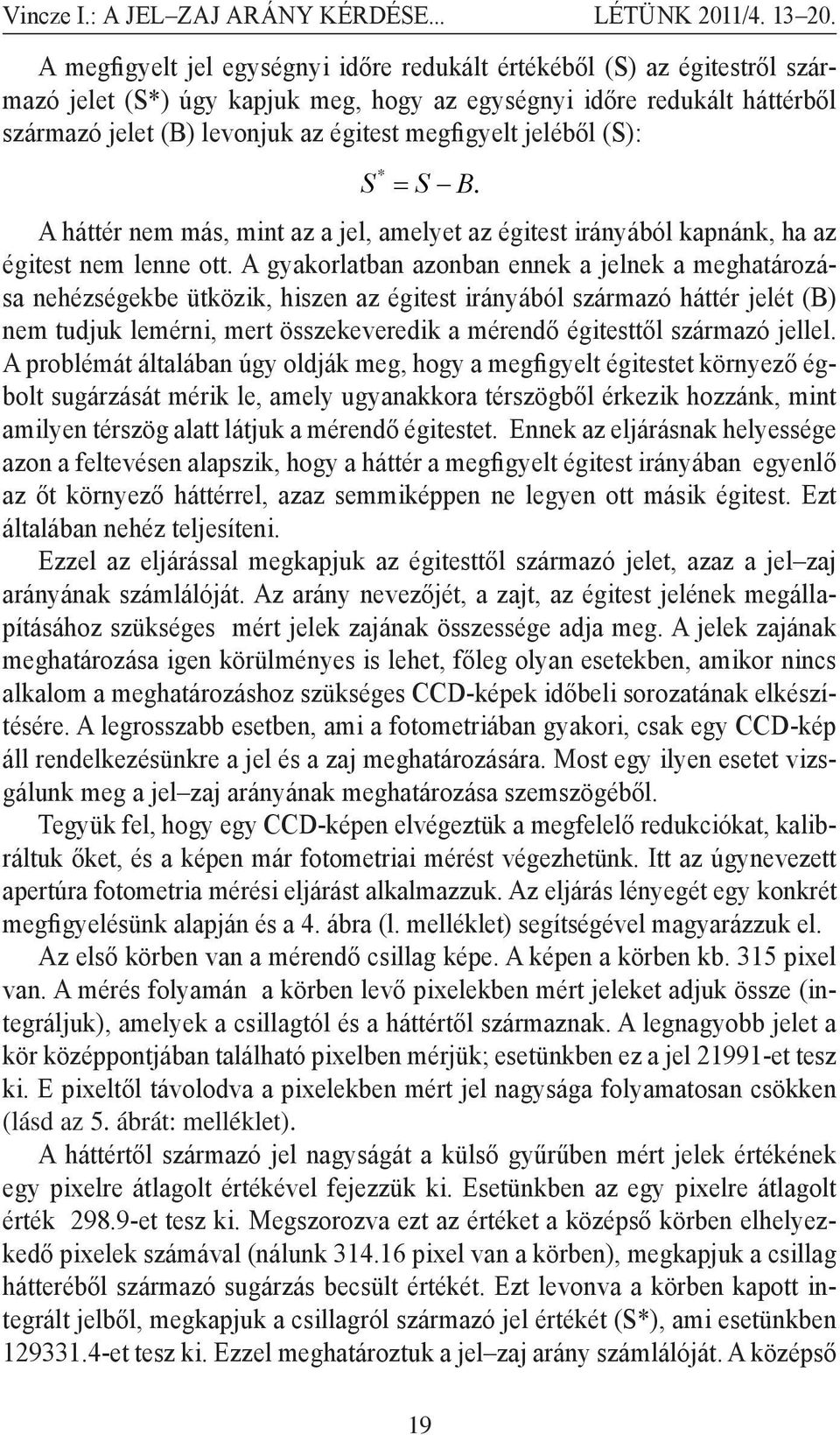 A gyakorlatban azonban ennek a jelnek a meghatározása nehézségekbe ütközik, hiszen az égitest irányából származó háttér jelét (B) nem tudjuk lemérni, mert összekeveredik a mérendő égitesttől származó