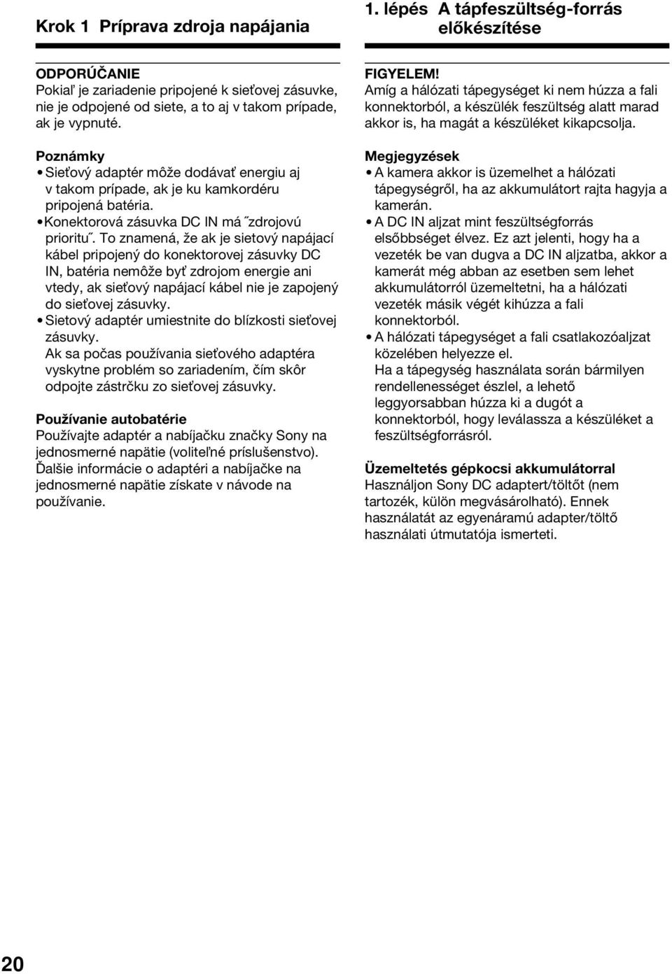 Poznámky Sie ový adaptér môže dodáva energiu aj v takom prípade, ak je ku kamkordéru pripojená batéria. Konektorová zásuvka DC IN má zdrojovú prioritu.