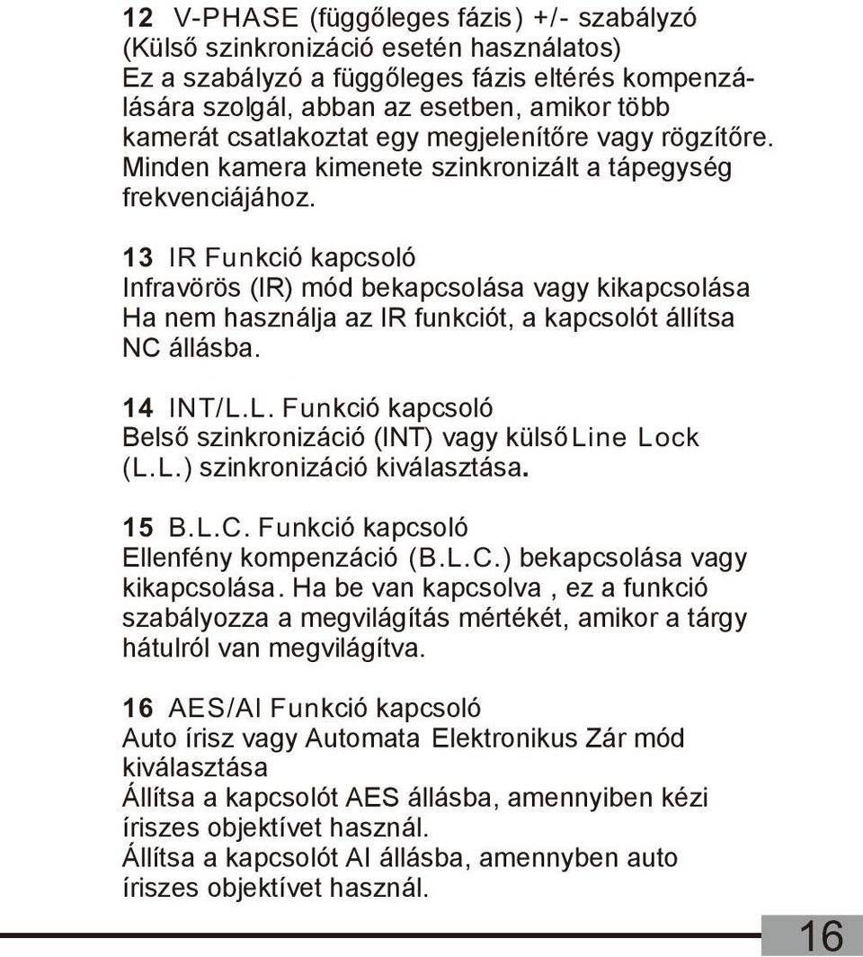 13 IR Funkció kapcsoló Infravörös (IR) mód bekapcsolása vagy kikapcsolása Ha nem használja az IR funkciót, a kapcsolót állítsa NC állásba. 14 INT/L.