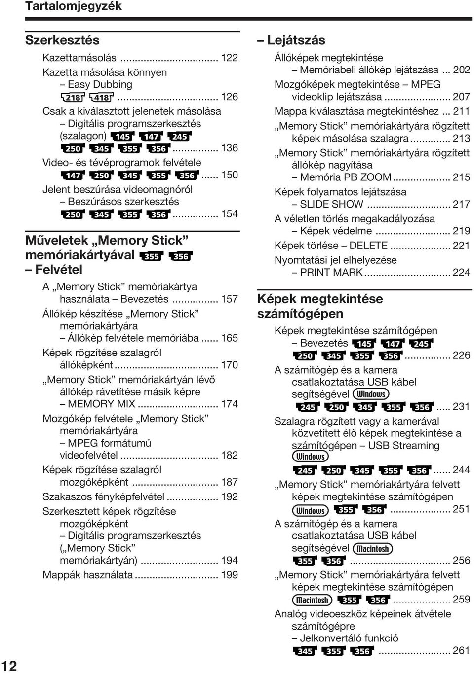 .. 154 Műveletek Memory Stick memóriakártyával Felvétel A Memory Stick memóriakártya használata Bevezetés... 157 Állókép készítése Memory Stick memóriakártyára Állókép felvétele memóriába.