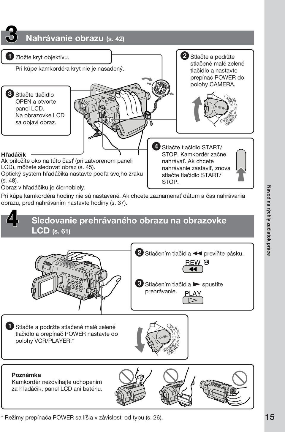 POWER MEMORY VCR CAMERA OFF(CHG) H adáčik Ak priložíte oko na túto čas (pri zatvorenom paneli LCD), môžete sledova obraz (s. 45). Optický systém h adáčika nastavte pod a svojho zraku (s. 48).