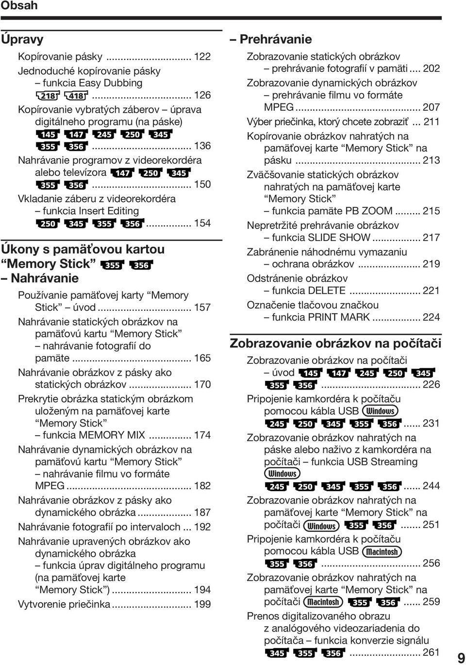 .. 154 Úkony s pamä ovou kartou Memory Stick Nahrávanie Používanie pamä ovej karty Memory Stick úvod... 157 Nahrávanie statických obrázkov na pamä ovú kartu Memory Stick nahrávanie fotografií do pamäte.