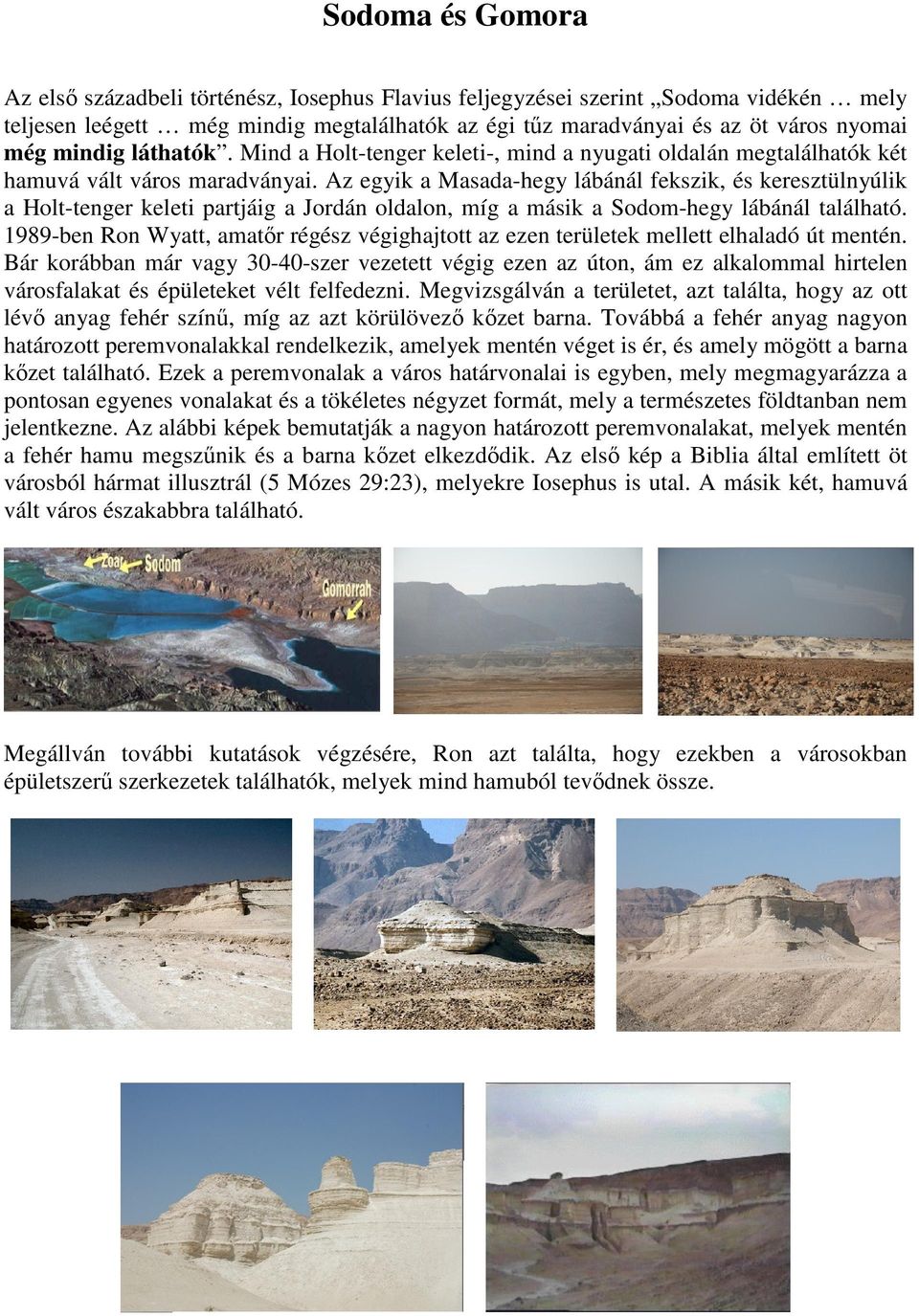 Az egyik a Masada-hegy lábánál fekszik, és keresztülnyúlik a Holt-tenger keleti partjáig a Jordán oldalon, míg a másik a Sodom-hegy lábánál található.
