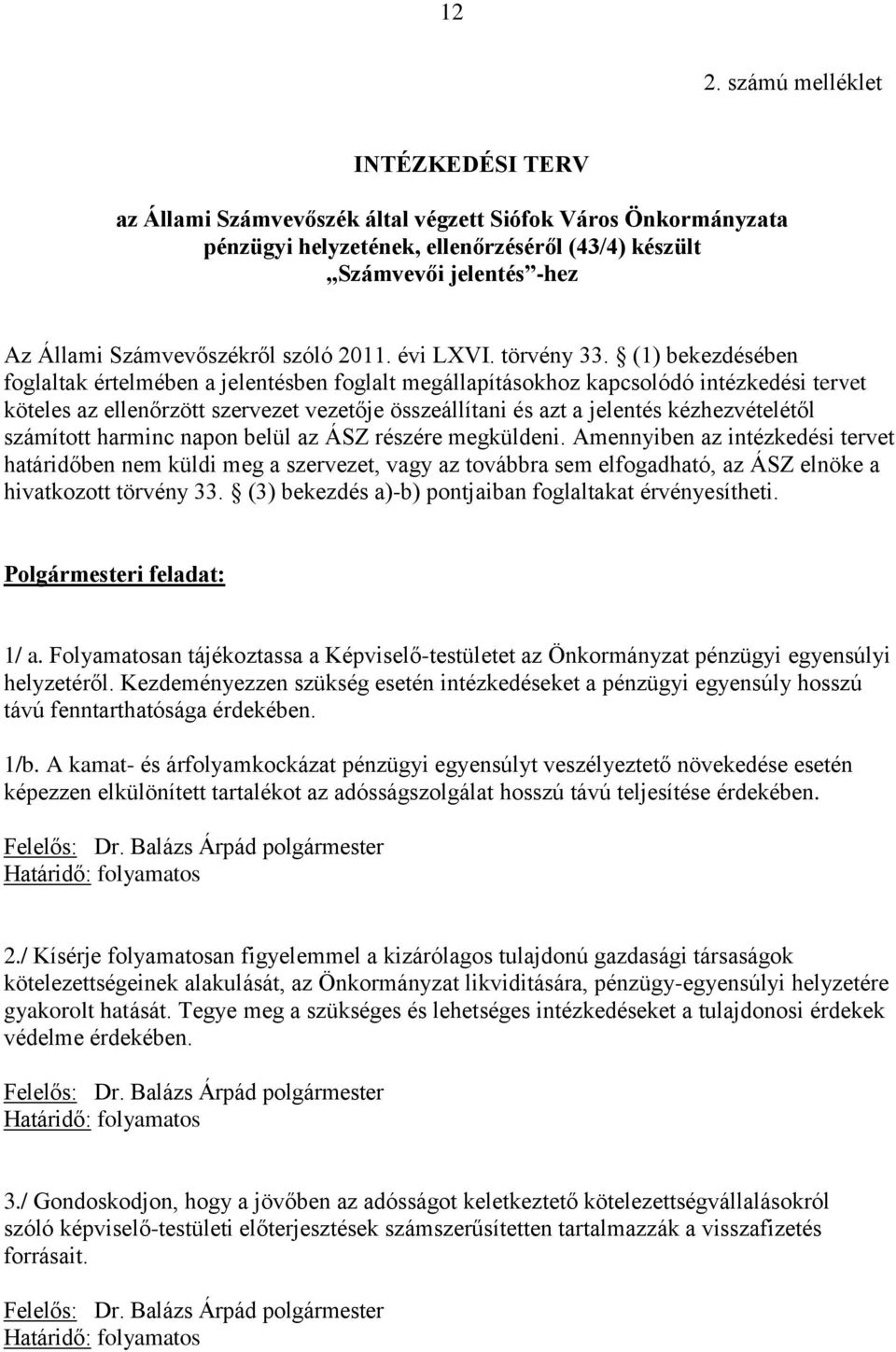 (1) bekezdésében foglaltak értelmében a jelentésben foglalt megállapításokhoz kapcsolódó intézkedési tervet köteles az ellenőrzött szervezet vezetője összeállítani és azt a jelentés kézhezvételétől