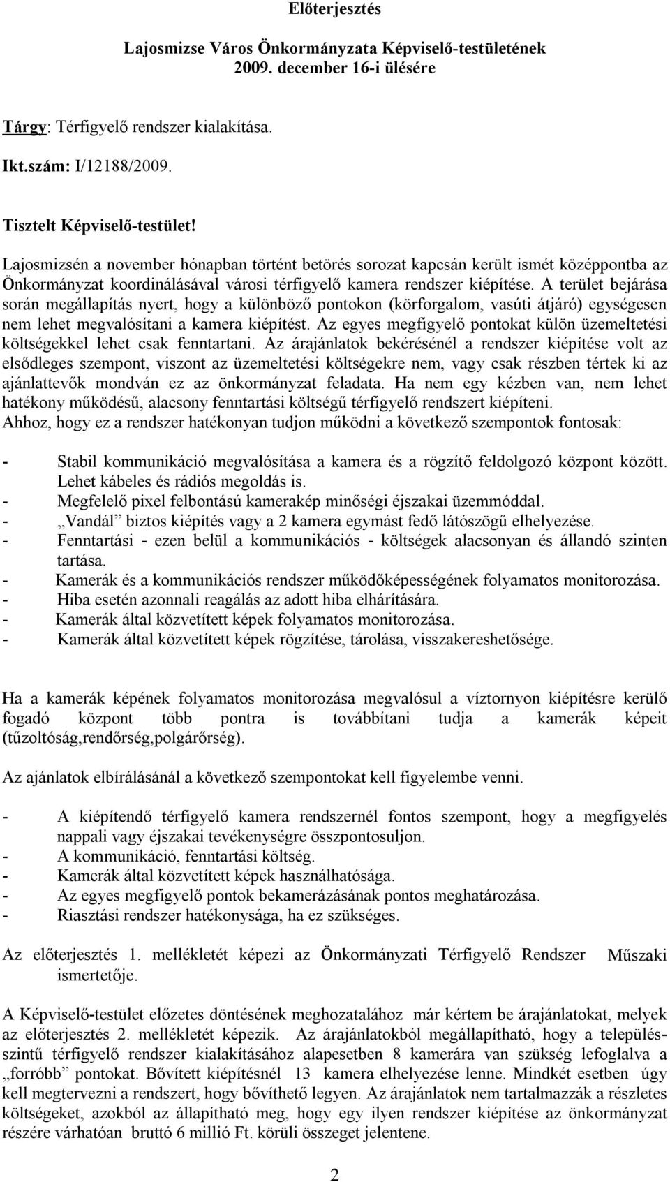 A terület bejárása során megállapítás nyert, hogy a különböző pontokon (körforgalom, vasúti átjáró) egységesen nem lehet megvalósítani a kamera kiépítést.