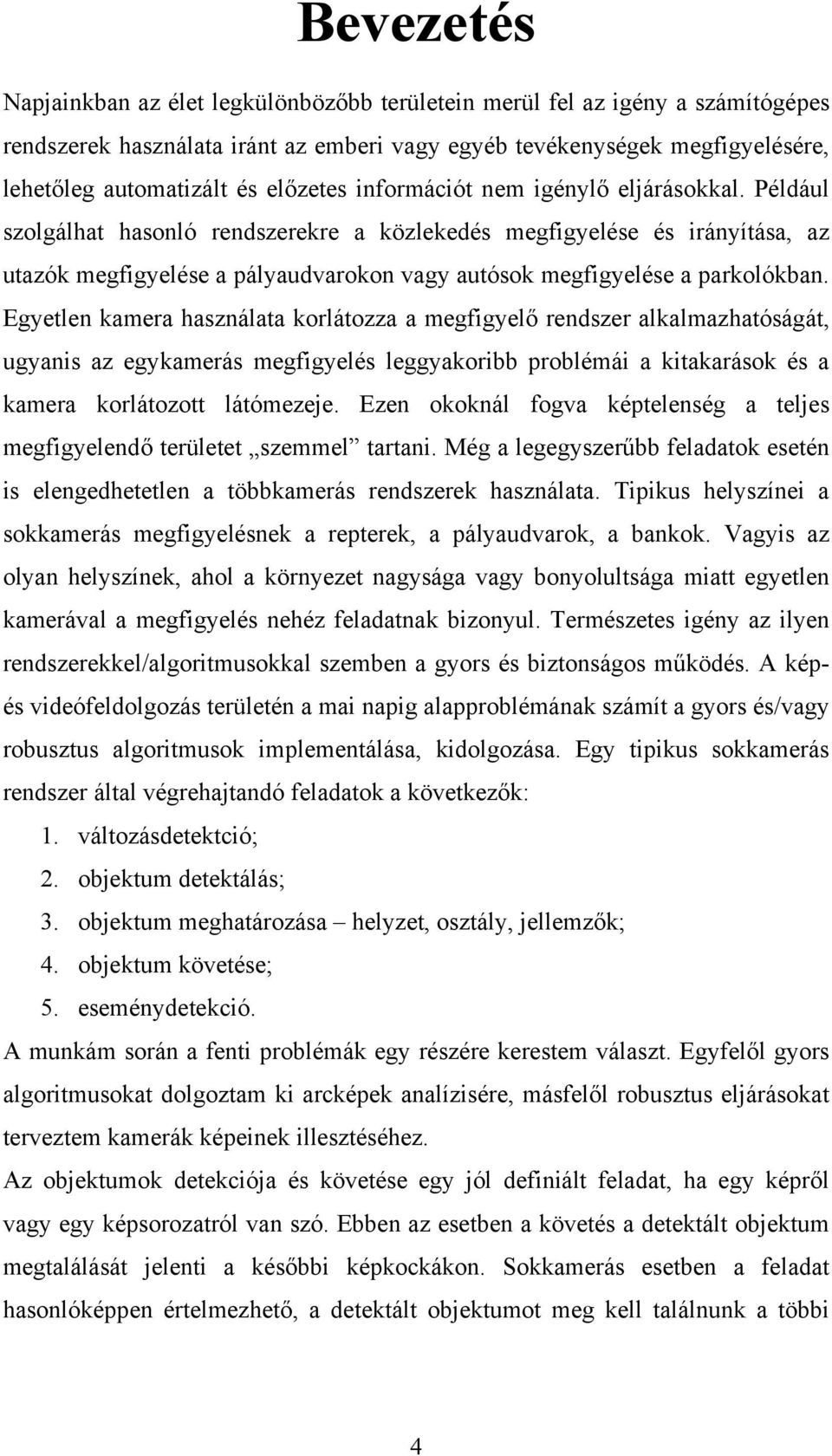 Például szolgálhat hasonló rendszerekre a közlekedés megfigyelése és irányítása, az utazók megfigyelése a pályaudvarokon vagy autósok megfigyelése a parkolókban.