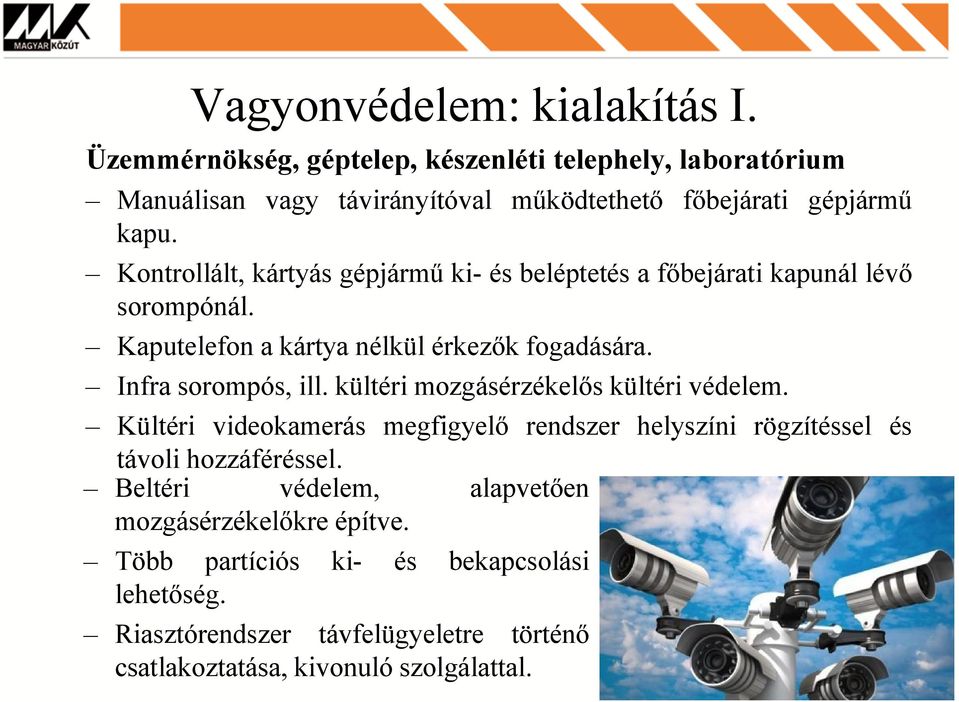 Kontrollált, kártyás gépjármű ki- és beléptetés a főbejárati kapunál lévő sorompónál. Kaputelefon a kártya nélkül érkezők fogadására. Infra sorompós, ill.