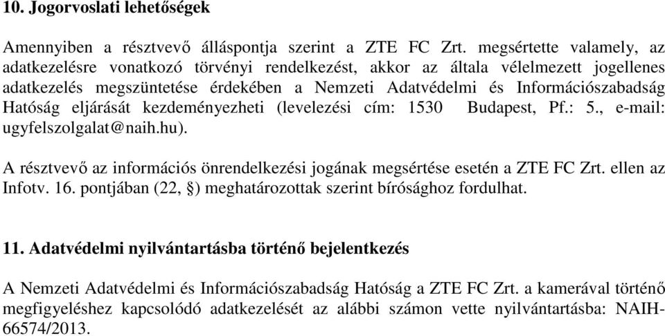 Hatóság eljárását kezdeményezheti (levelezési cím: 1530 Budapest, Pf.: 5., e-mail: ugyfelszolgalat@naih.hu). A résztvevı az információs önrendelkezési jogának megsértése esetén a ZTE FC Zrt.