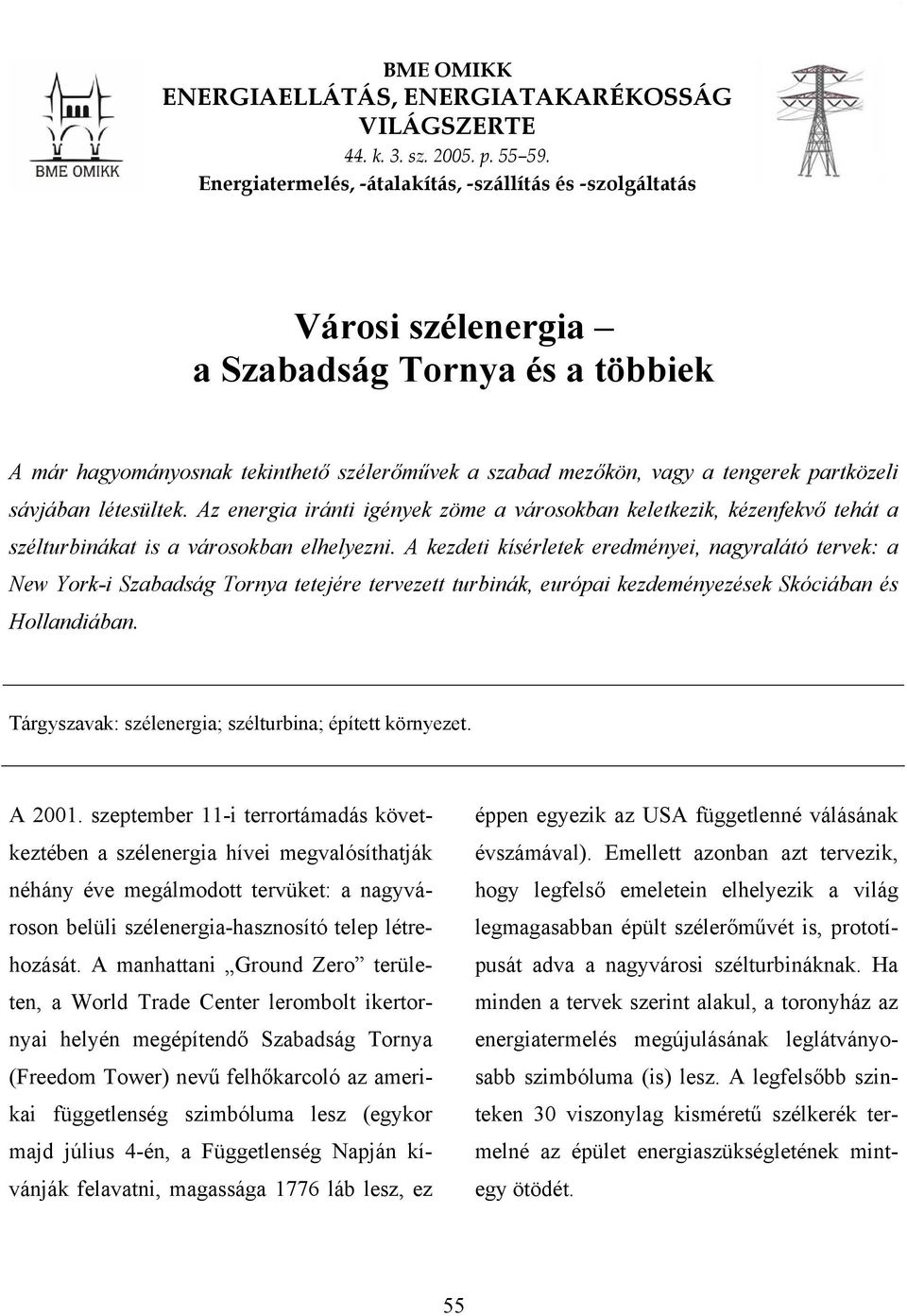 sávjában létesültek. Az energia iránti igények zöme a városokban keletkezik, kézenfekvő tehát a szélturbinákat is a városokban elhelyezni.