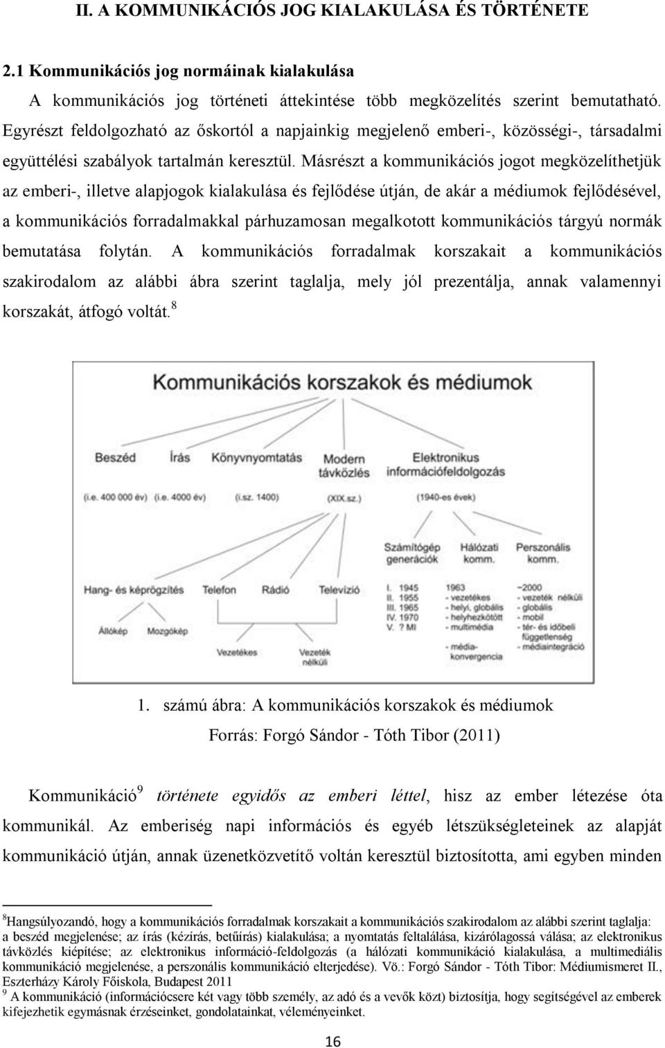 Másrészt a kommunikációs jogot megközelíthetjük az emberi-, illetve alapjogok kialakulása és fejlődése útján, de akár a médiumok fejlődésével, a kommunikációs forradalmakkal párhuzamosan megalkotott