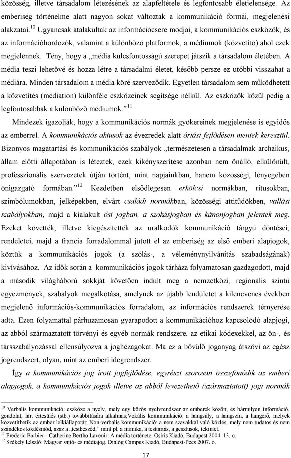 Tény, hogy a média kulcsfontosságú szerepet játszik a társadalom életében. A média teszi lehetővé és hozza létre a társadalmi életet, később persze ez utóbbi visszahat a médiára.