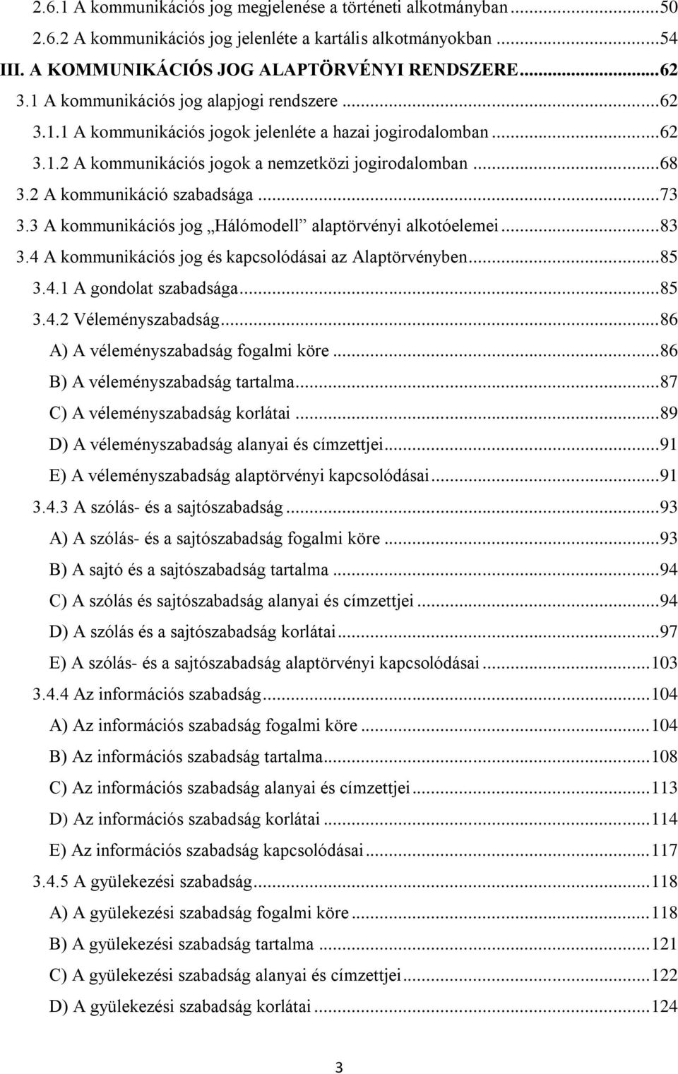 2 A kommunikáció szabadsága... 73 3.3 A kommunikációs jog Hálómodell alaptörvényi alkotóelemei... 83 3.4 A kommunikációs jog és kapcsolódásai az Alaptörvényben... 85 3.4.1 A gondolat szabadsága... 85 3.4.2 Véleményszabadság.