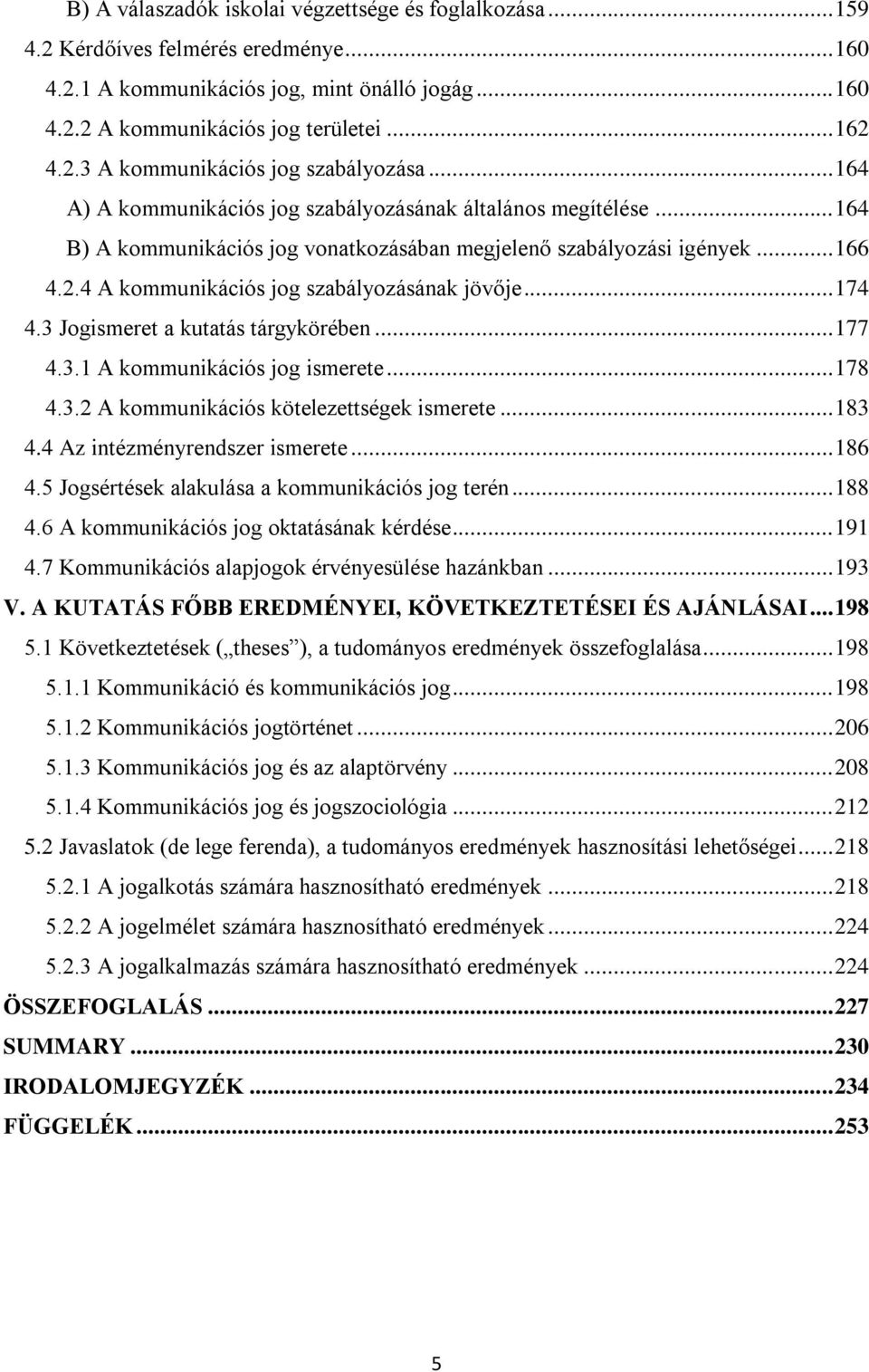 .. 174 4.3 Jogismeret a kutatás tárgykörében... 177 4.3.1 A kommunikációs jog ismerete... 178 4.3.2 A kommunikációs kötelezettségek ismerete... 183 4.4 Az intézményrendszer ismerete... 186 4.