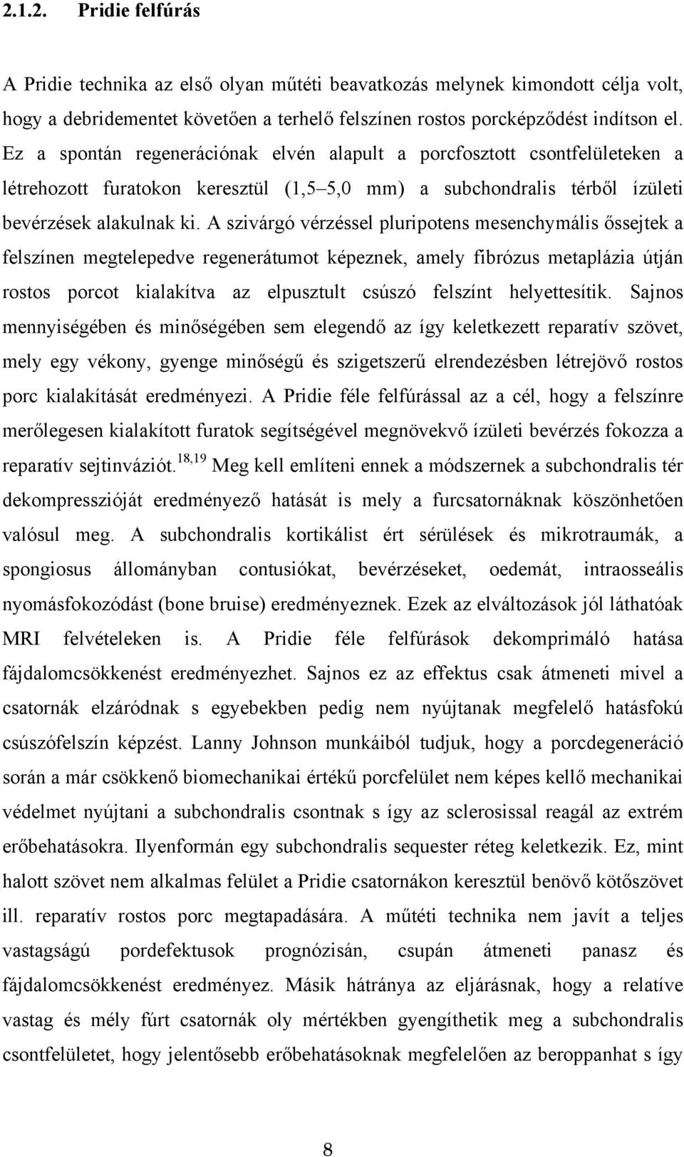 A szivárgó vérzéssel pluripotens mesenchymális őssejtek a felszínen megtelepedve regenerátumot képeznek, amely fibrózus metaplázia útján rostos porcot kialakítva az elpusztult csúszó felszínt