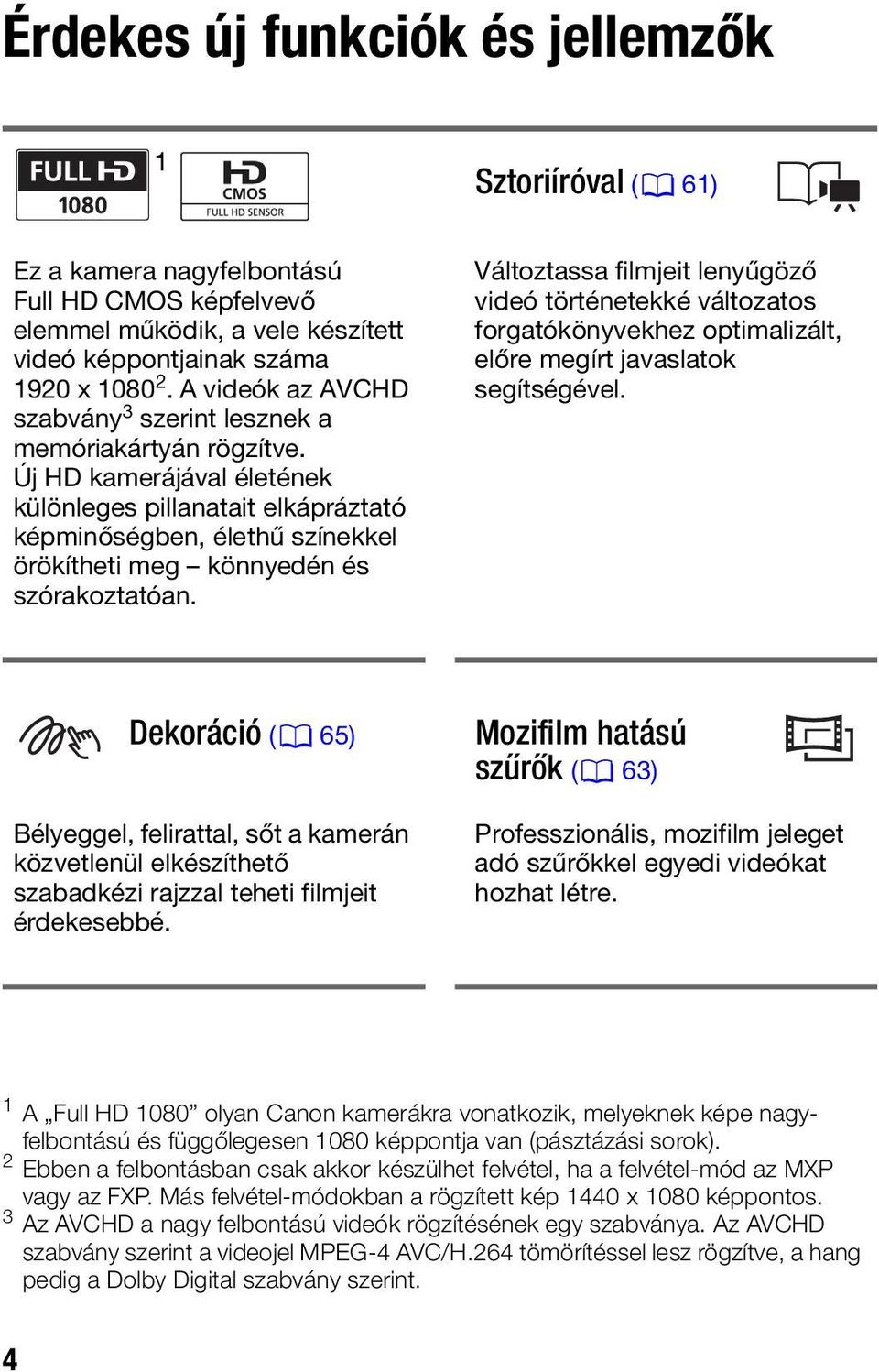 Új HD kamerájával életének különleges pillanatait elkápráztató képminőségben, élethű színekkel örökítheti meg könnyedén és szórakoztatóan.
