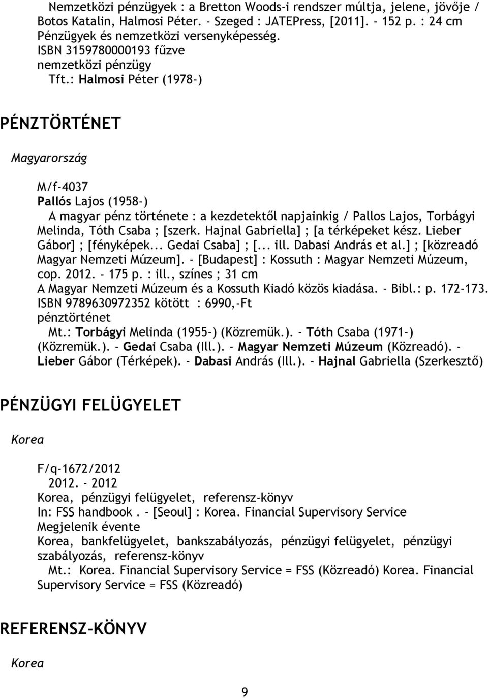 : Halmosi Péter (1978-) PÉNZTÖRTÉNET M/f-4037 Pallós Lajos (1958-) A magyar pénz története : a kezdetektől napjainkig / Pallos Lajos, Torbágyi Melinda, Tóth Csaba ; [szerk.