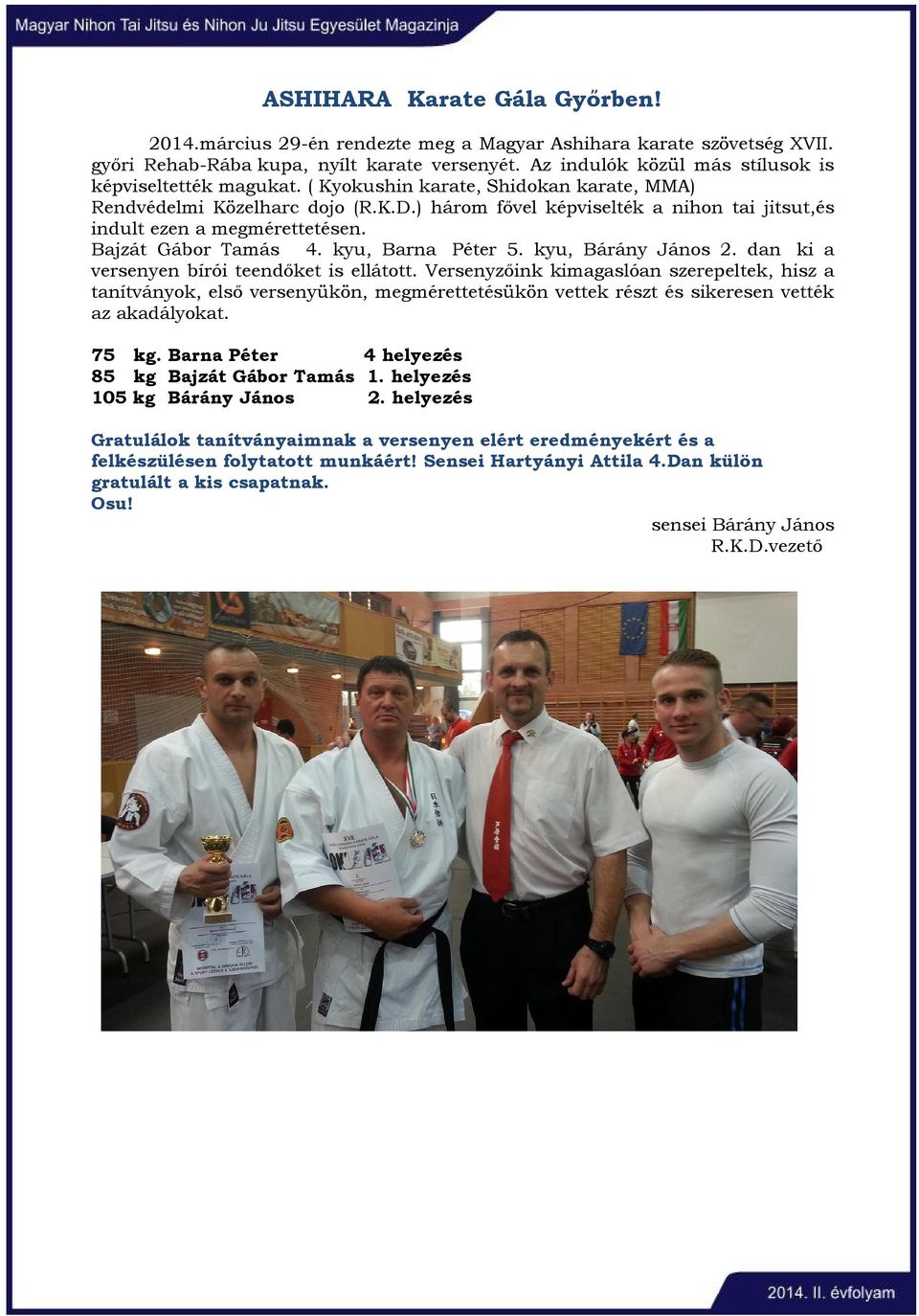 ) három fővel képviselték a nihon tai jitsut,és indult ezen a megmérettetésen. Bajzát Gábor Tamás 4. kyu, Barna Péter 5. kyu, Bárány János 2. dan ki a versenyen bírói teendőket is ellátott.