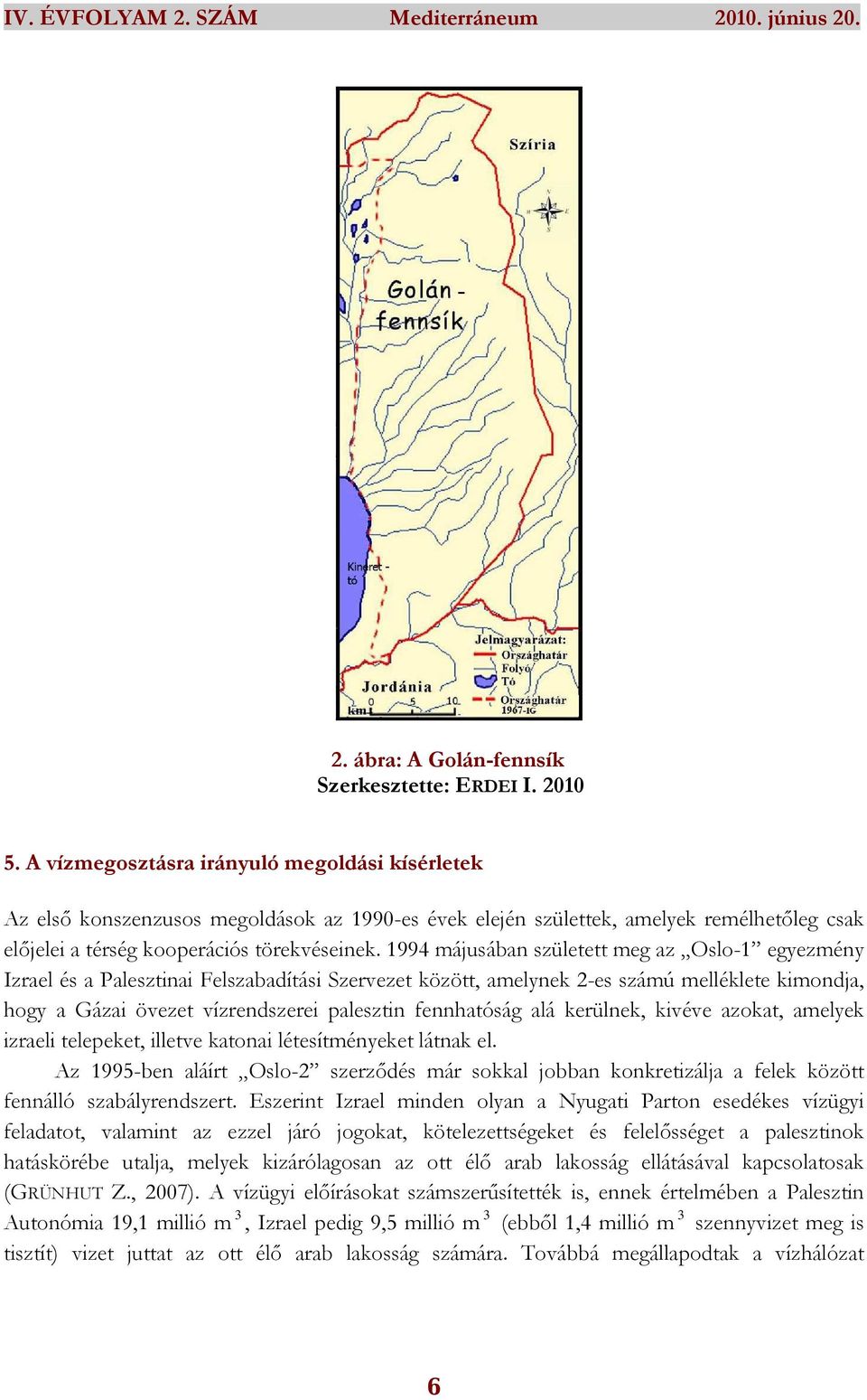 1994 májusában született meg az Oslo-1 egyezmény Izrael és a Palesztinai Felszabadítási Szervezet között, amelynek 2-es számú melléklete kimondja, hogy a Gázai övezet vízrendszerei palesztin