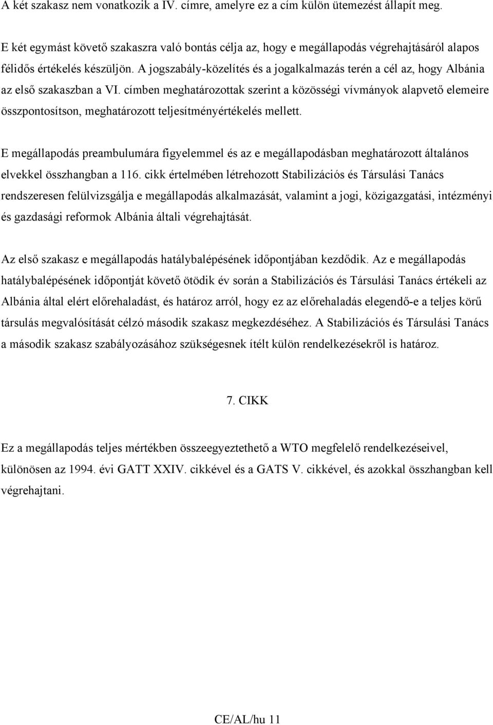 A jogszabály-közelítés és a jogalkalmazás terén a cél az, hogy Albánia az első szakaszban a VI.