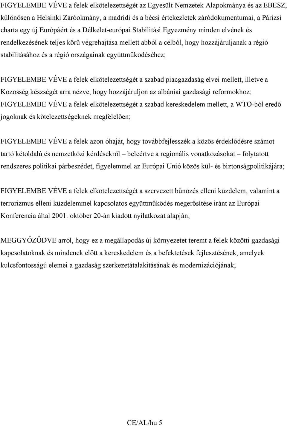 országainak együttműködéséhez; FIGYELEMBE VÉVE a felek elkötelezettségét a szabad piacgazdaság elvei mellett, illetve a Közösség készségét arra nézve, hogy hozzájáruljon az albániai gazdasági