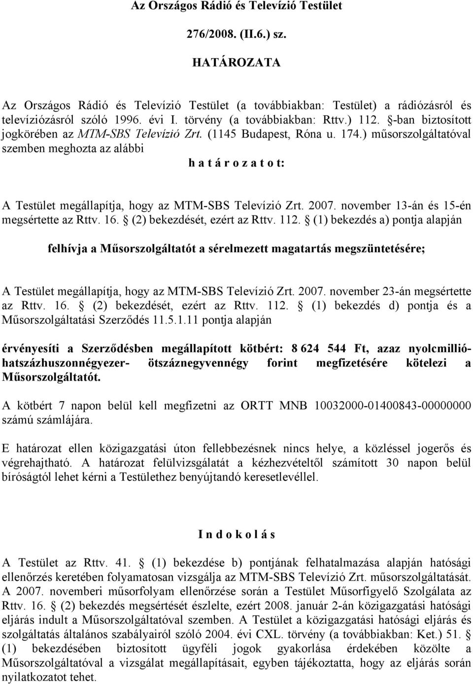) műsorszolgáltatóval szemben meghozta az alábbi h a t á r o z a t o t: A Testület megállapítja, hogy az MTM-SBS Televízió Zrt. 2007. november 13-án és 15-én megsértette az Rttv. 16.