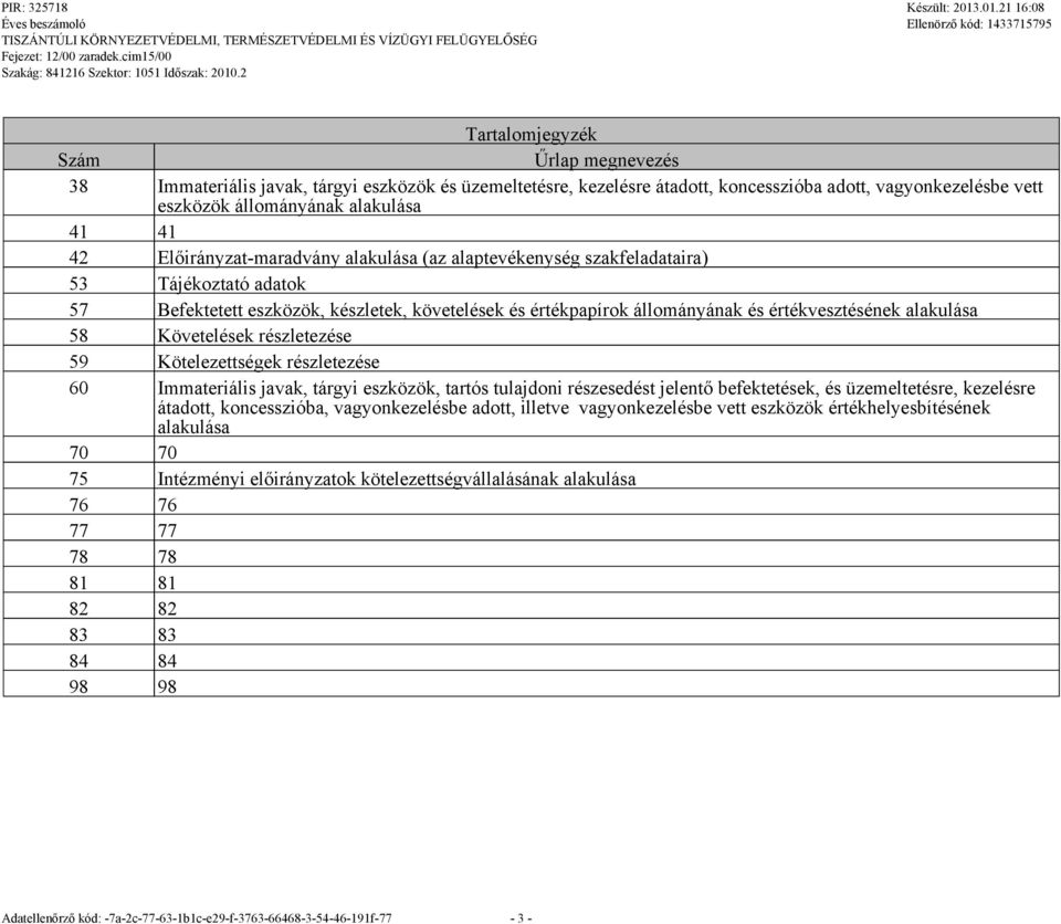 58 Követelések részletezése 59 Kötelezettségek részletezése 60 Immateriális javak, tárgyi eszközök, tartós tulajdoni részesedést jelentő befektetések, és üzemeltetésre, kezelésre átadott,