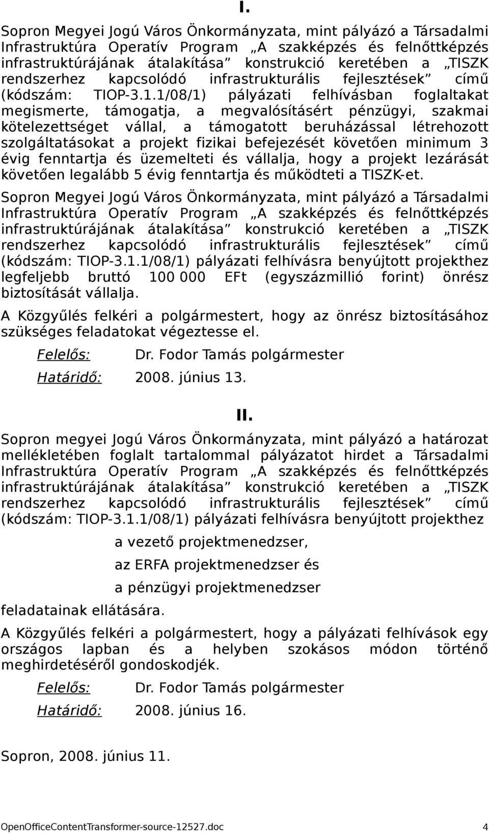 1/08/1) pályázati felhívásban foglaltakat megismerte, támogatja, a megvalósításért pénzügyi, szakmai kötelezettséget vállal, a támogatott beruházással létrehozott szolgáltatásokat a projekt fizikai