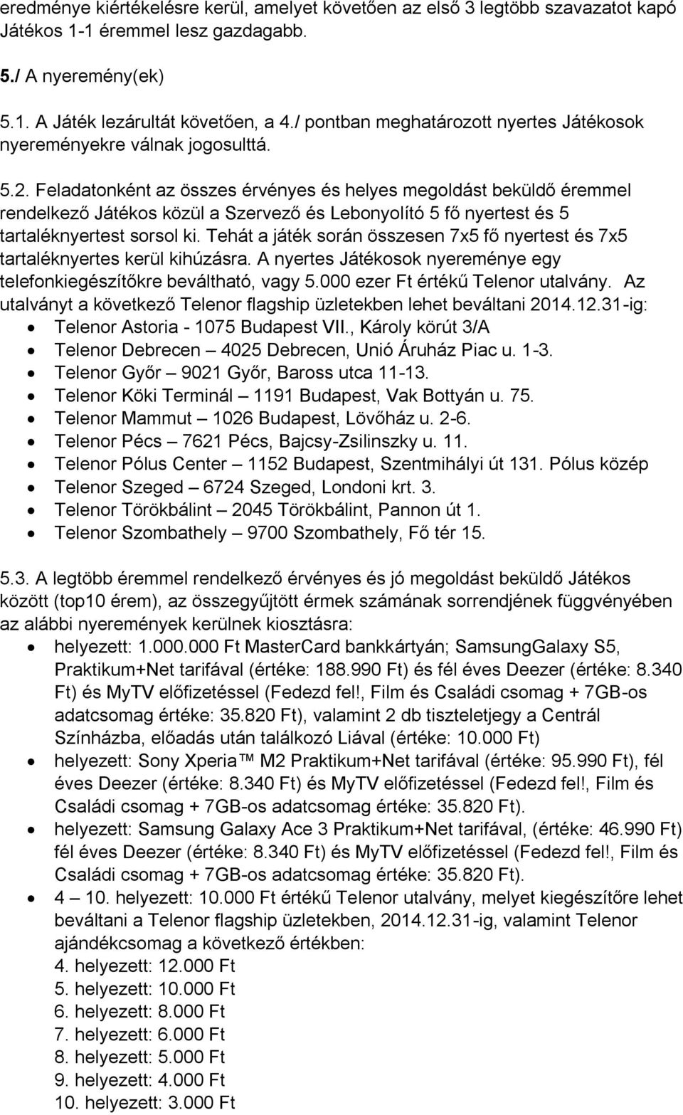 Feladatonként az összes érvényes és helyes megoldást beküldő éremmel rendelkező Játékos közül a Szervező és Lebonyolító 5 fő nyertest és 5 tartaléknyertest sorsol ki.