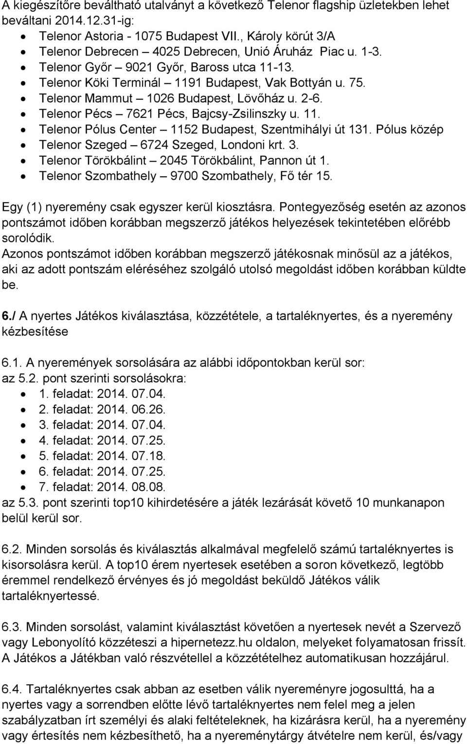 Telenor Mammut 1026 Budapest, Lövőház u. 2-6. Telenor Pécs 7621 Pécs, Bajcsy-Zsilinszky u. 11. Telenor Pólus Center 1152 Budapest, Szentmihályi út 131.