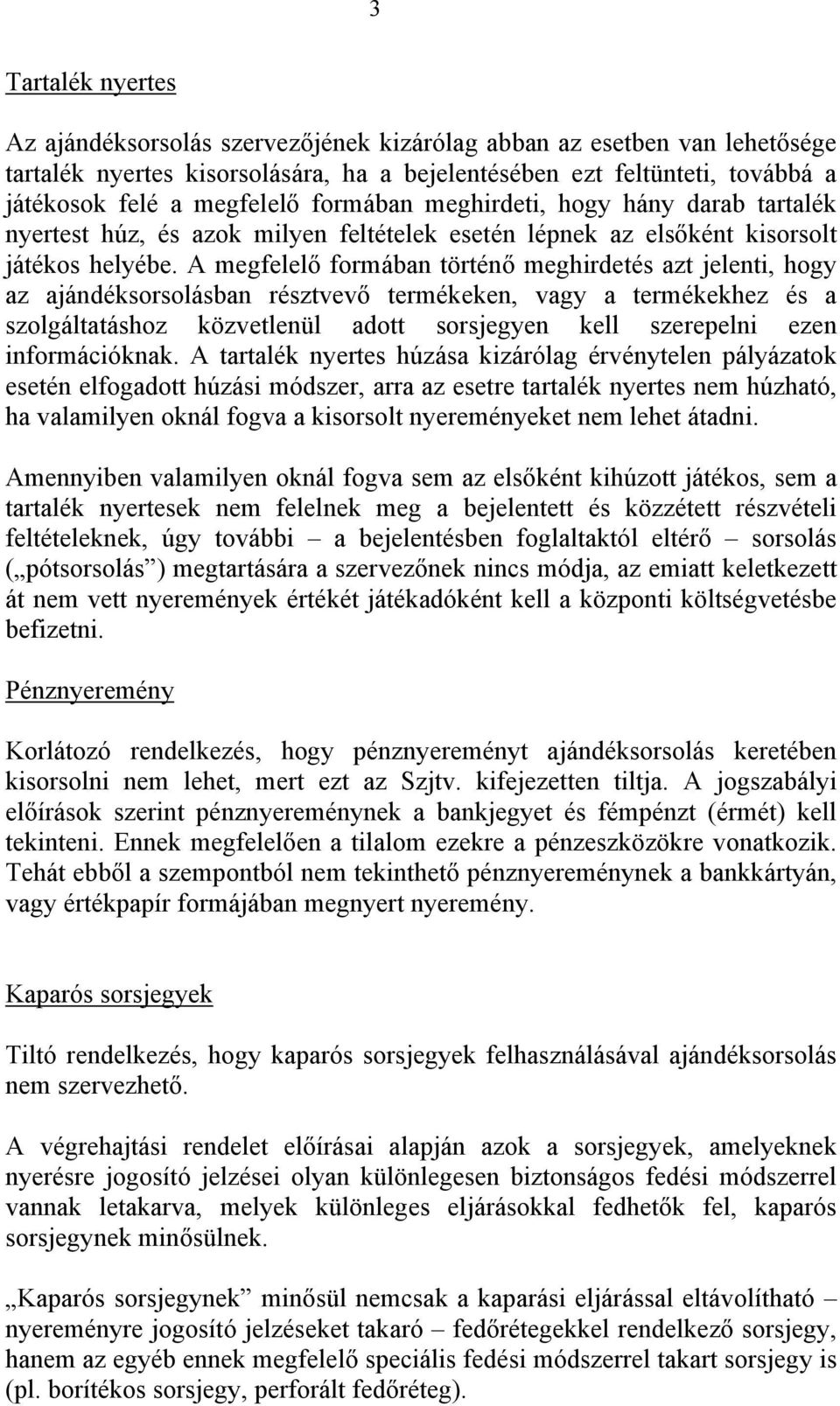 A megfelelő formában történő meghirdetés azt jelenti, hogy az ajándéksorsolásban résztvevő termékeken, vagy a termékekhez és a szolgáltatáshoz közvetlenül adott sorsjegyen kell szerepelni ezen