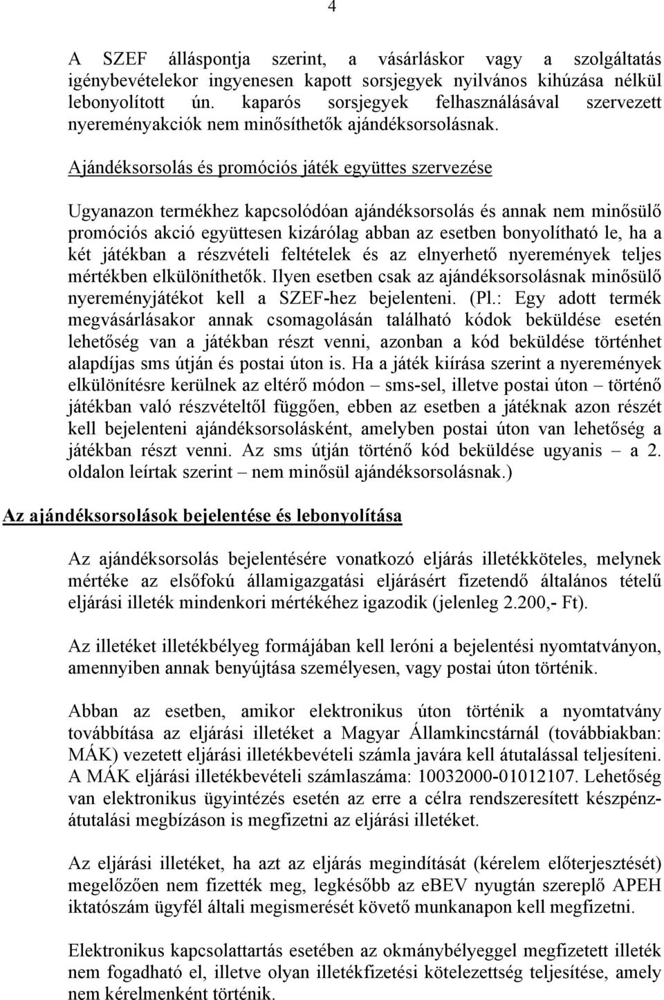 Ajándéksorsolás és promóciós játék együttes szervezése Ugyanazon termékhez kapcsolódóan ajándéksorsolás és annak nem minősülő promóciós akció együttesen kizárólag abban az esetben bonyolítható le, ha