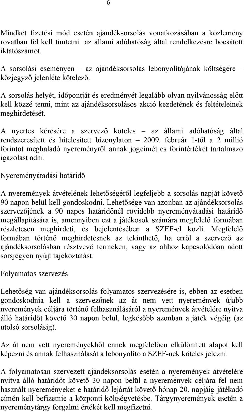 A sorsolás helyét, időpontját és eredményét legalább olyan nyilvánosság előtt kell közzé tenni, mint az ajándéksorsolásos akció kezdetének és feltételeinek meghirdetését.