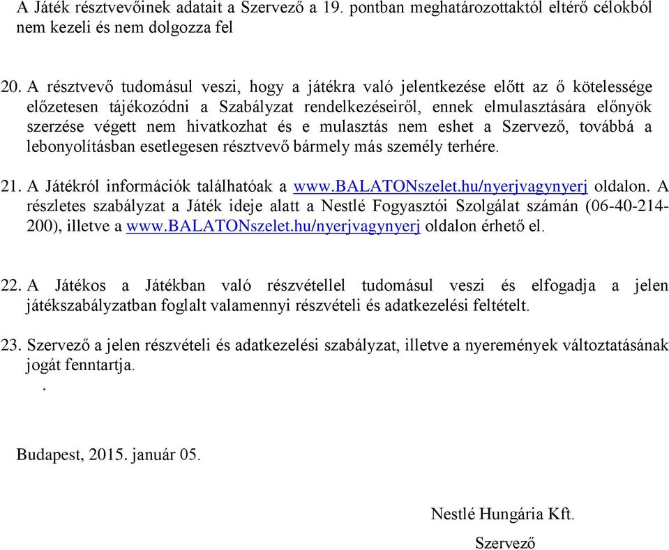és e mulasztás nem eshet a Szervező, továbbá a lebonyolításban esetlegesen résztvevő bármely más személy terhére. 21. A Játékról információk találhatóak a www.balatonszelet.hu/nyerjvagynyerj oldalon.