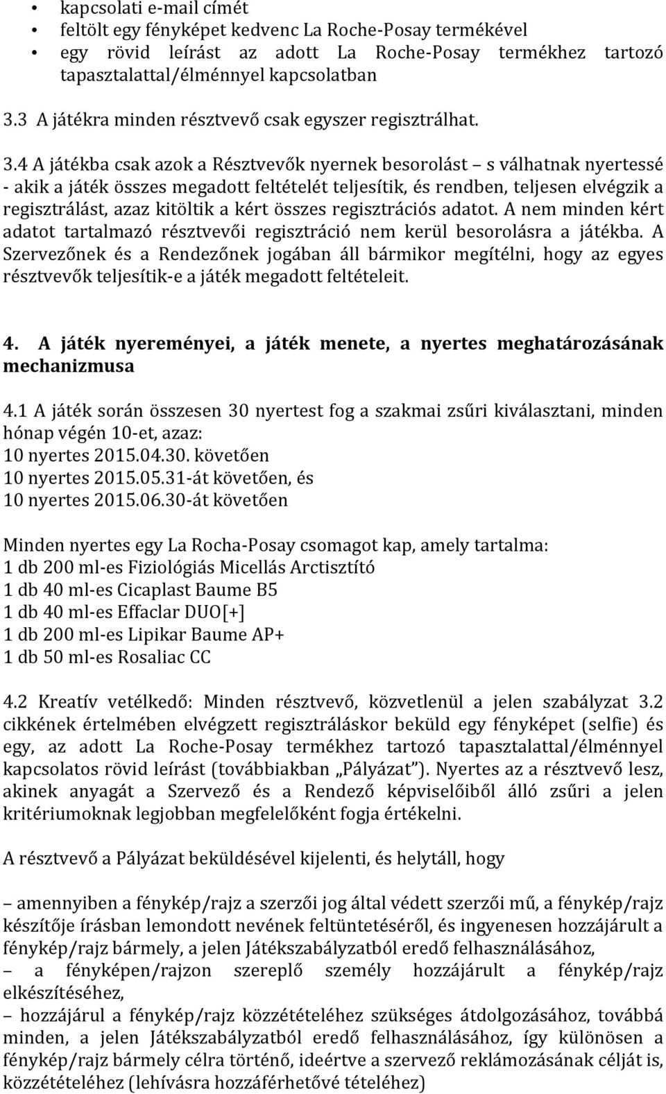 4 A játékba csak azok a Résztvevők nyernek besorolást s válhatnak nyertessé - akik a játék összes megadott feltételét teljesítik, és rendben, teljesen elvégzik a regisztrálást, azaz kitöltik a kért