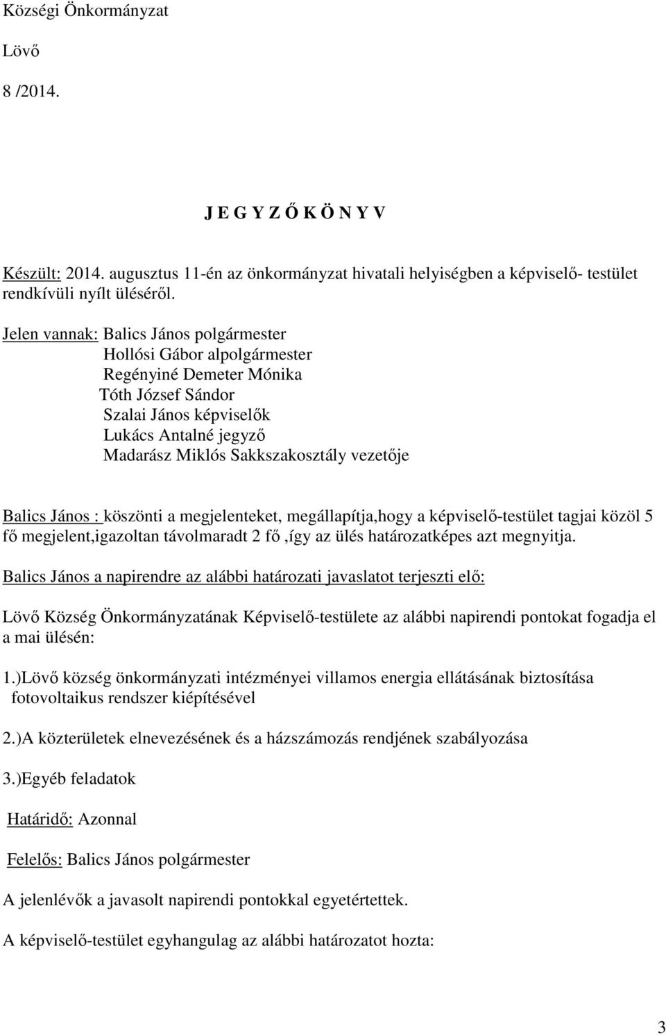Balics János : köszönti a megjelenteket, megállapítja,hogy a képviselő-testület tagjai közöl 5 fő megjelent,igazoltan távolmaradt 2 fő,így az ülés határozatképes azt megnyitja.