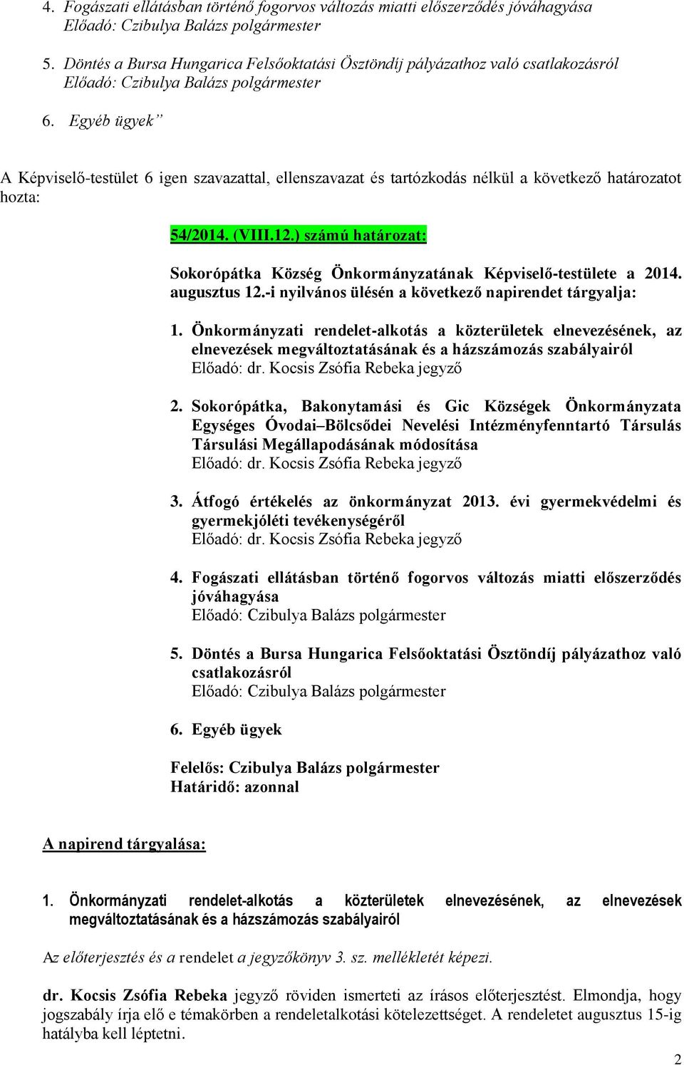 ) számú határozat: Sokorópátka Község Önkormányzatának Képviselő-testülete a 2014. augusztus 12.-i nyilvános ülésén a következő napirendet tárgyalja: 1.