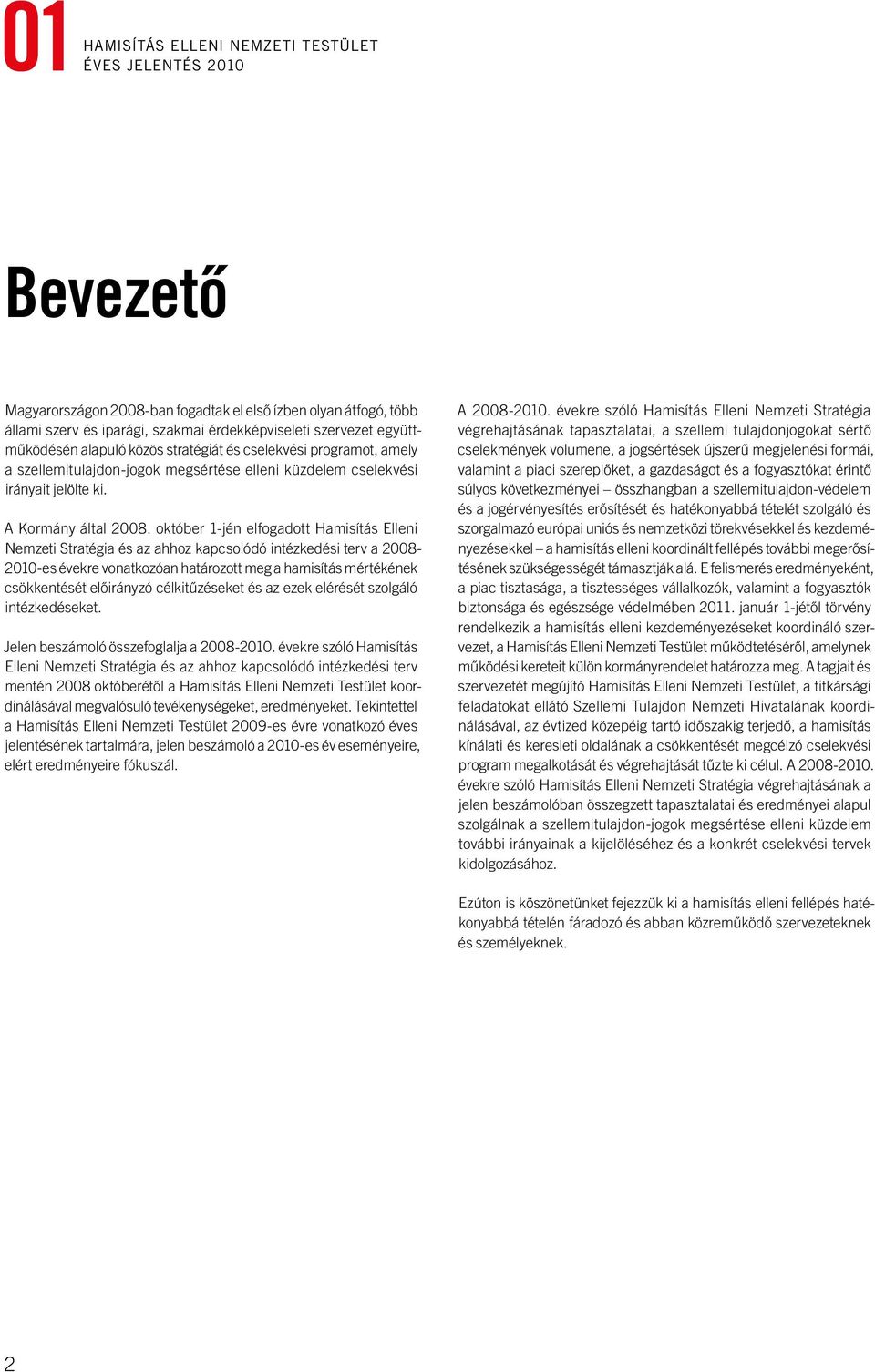 október 1-jén elfogadott Hamisítás Elleni Nemzeti Stratégia és az ahhoz kapcsolódó intézkedési terv a 2008-2010-es évekre vonatkozóan határozott meg a hamisítás mértékének csökkentését előirányzó