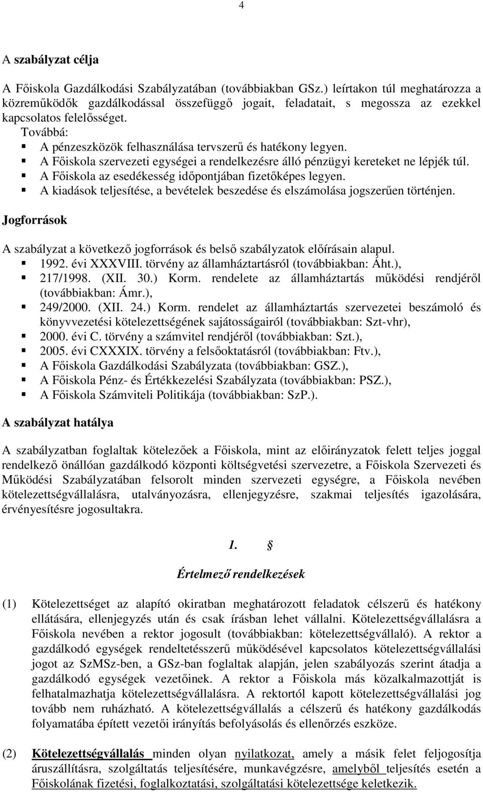 Továbbá: A pénzeszközök felhasználása tervszerő és hatékony legyen. A Fıiskola szervezeti egységei a rendelkezésre álló pénzügyi kereteket ne lépjék túl.