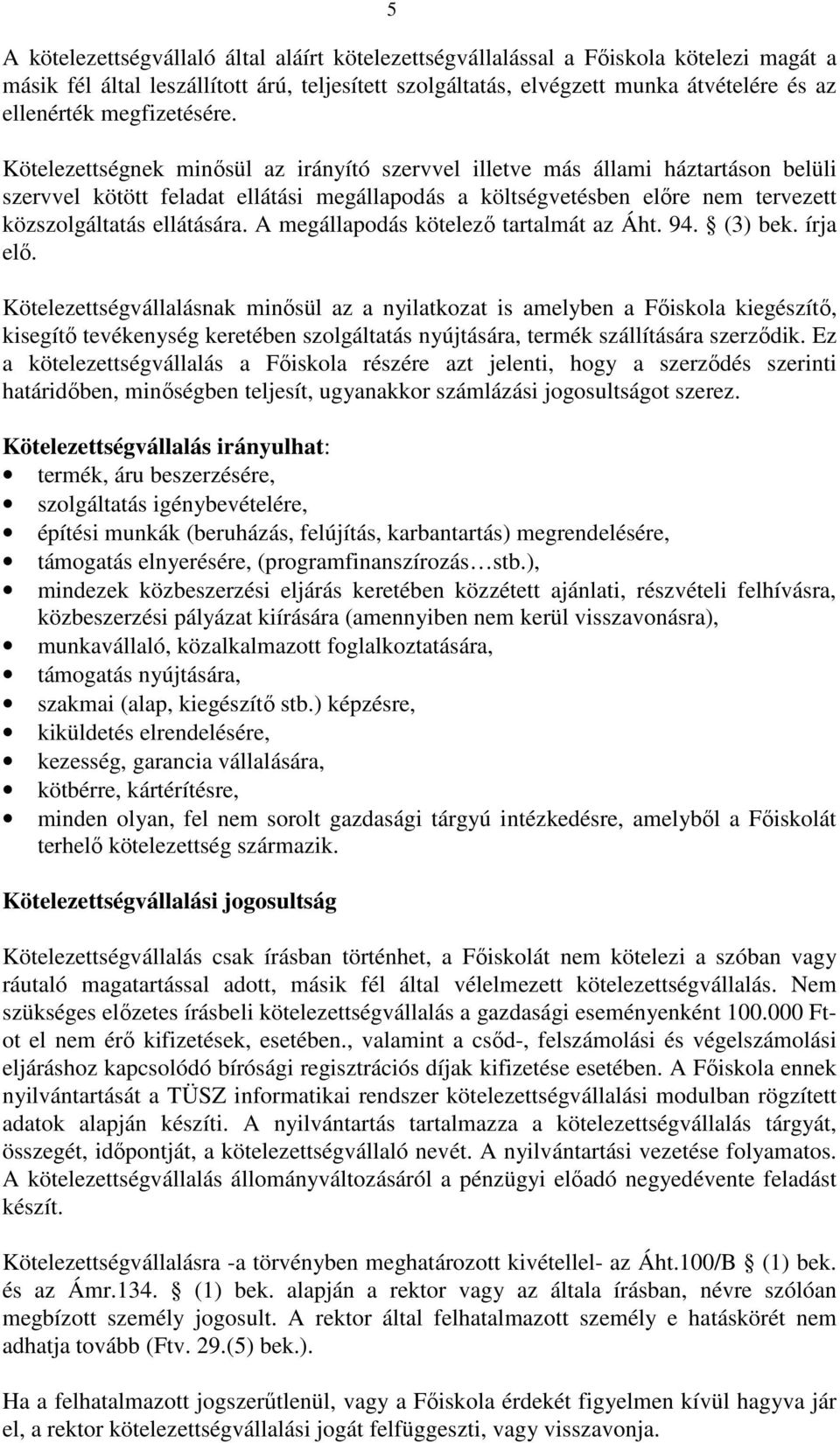 Kötelezettségnek minısül az irányító szervvel illetve más állami háztartáson belüli szervvel kötött feladat ellátási megállapodás a költségvetésben elıre nem tervezett közszolgáltatás ellátására.