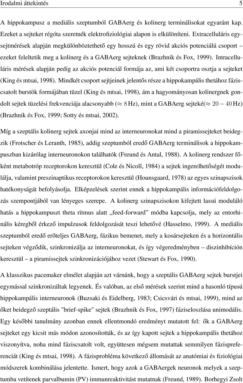 Intracelluláris mérések alapján pedig az akciós potenciál formája az, ami két csoportra osztja a sejteket (King és mtsai, 1998).