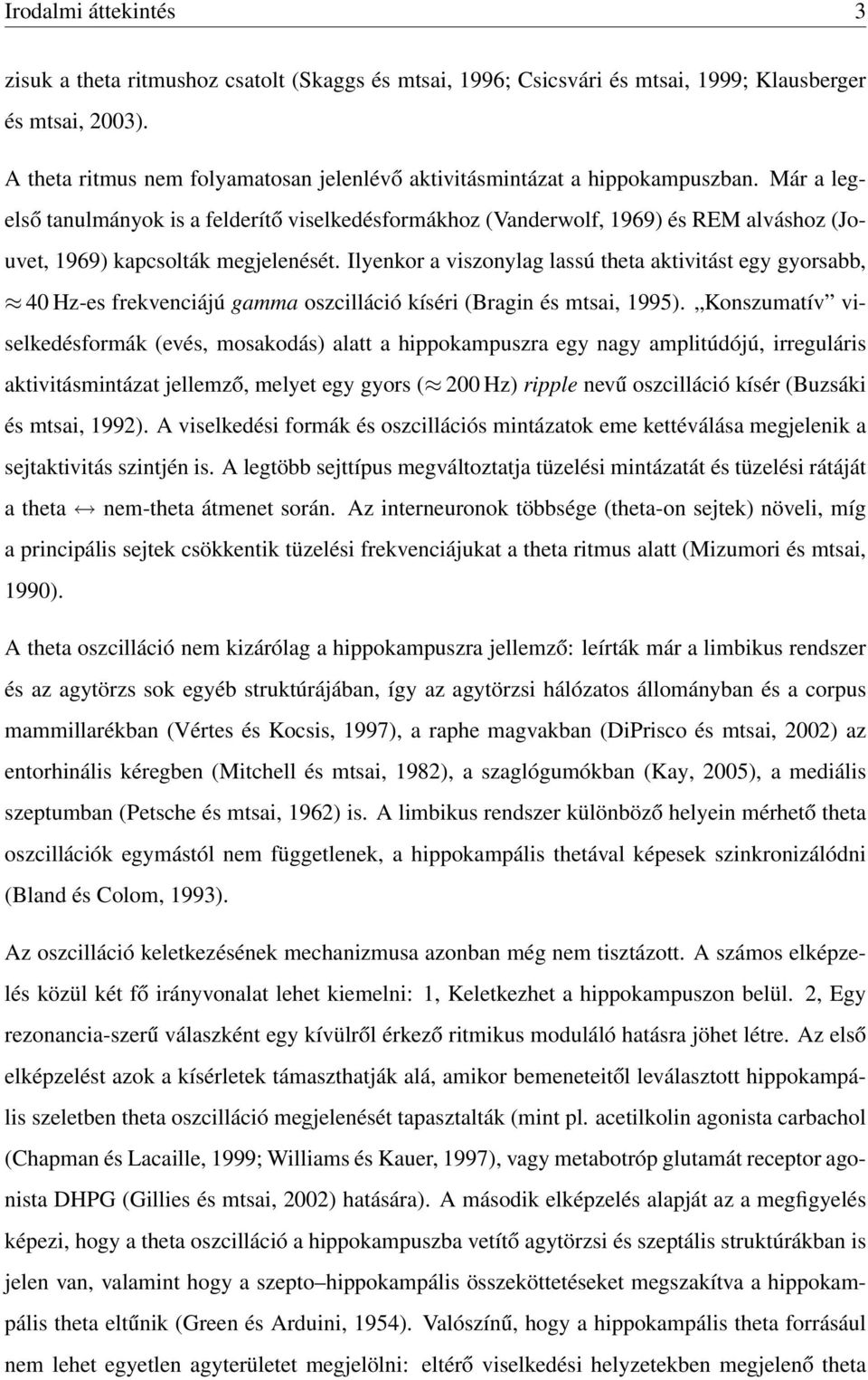 Már a legelső tanulmányok is a felderítő viselkedésformákhoz (Vanderwolf, 1969) és REM alváshoz (Jouvet, 1969) kapcsolták megjelenését.