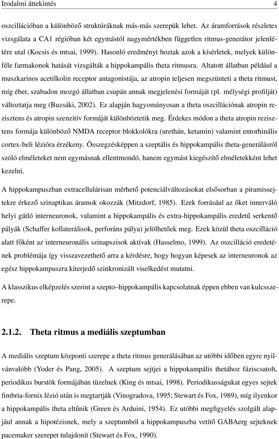 Hasonló eredményt hoztak azok a kísérletek, melyek különféle farmakonok hatását vizsgálták a hippokampális theta ritmusra.