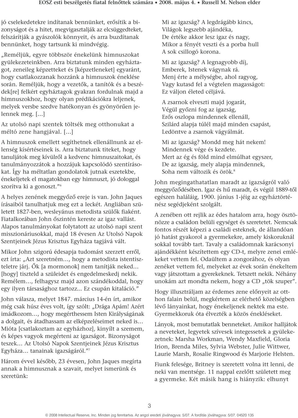 Arra biztatunk minden egyháztagot, zeneileg képzetteket és [képzetleneket] egyaránt, hogy csatlakozzanak hozzánk a himnuszok éneklése során.