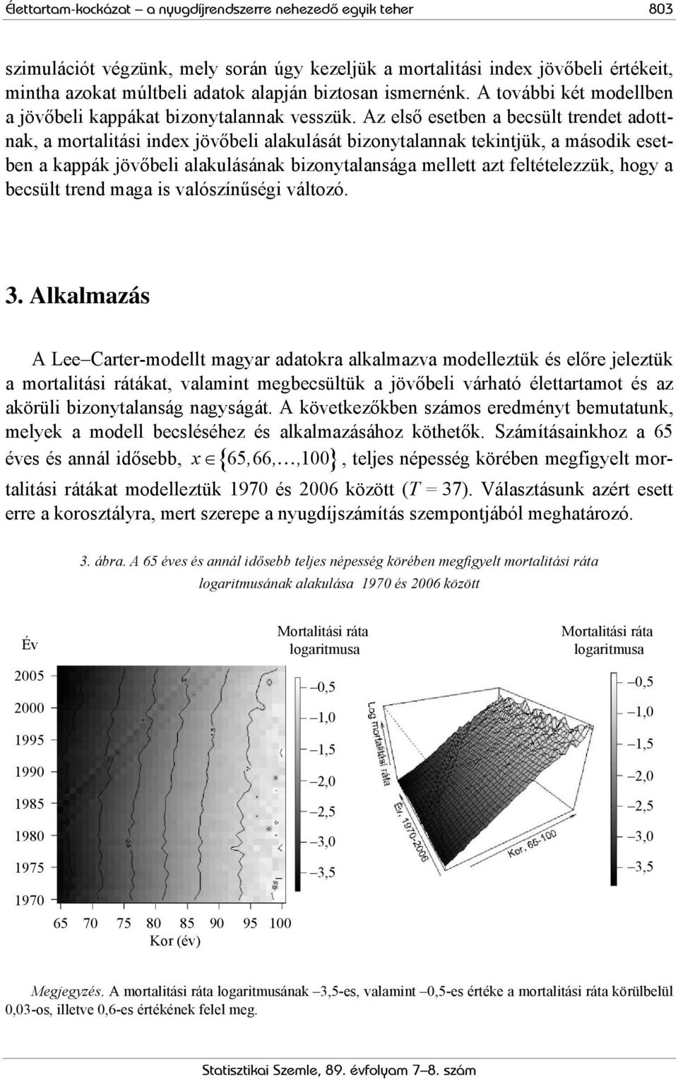 Az első esetben a becsült trendet adottnak, a mortalitási index jövőbeli alakulását bizonytalannak tekintjük, a második esetben a kappák jövőbeli alakulásának bizonytalansága mellett azt