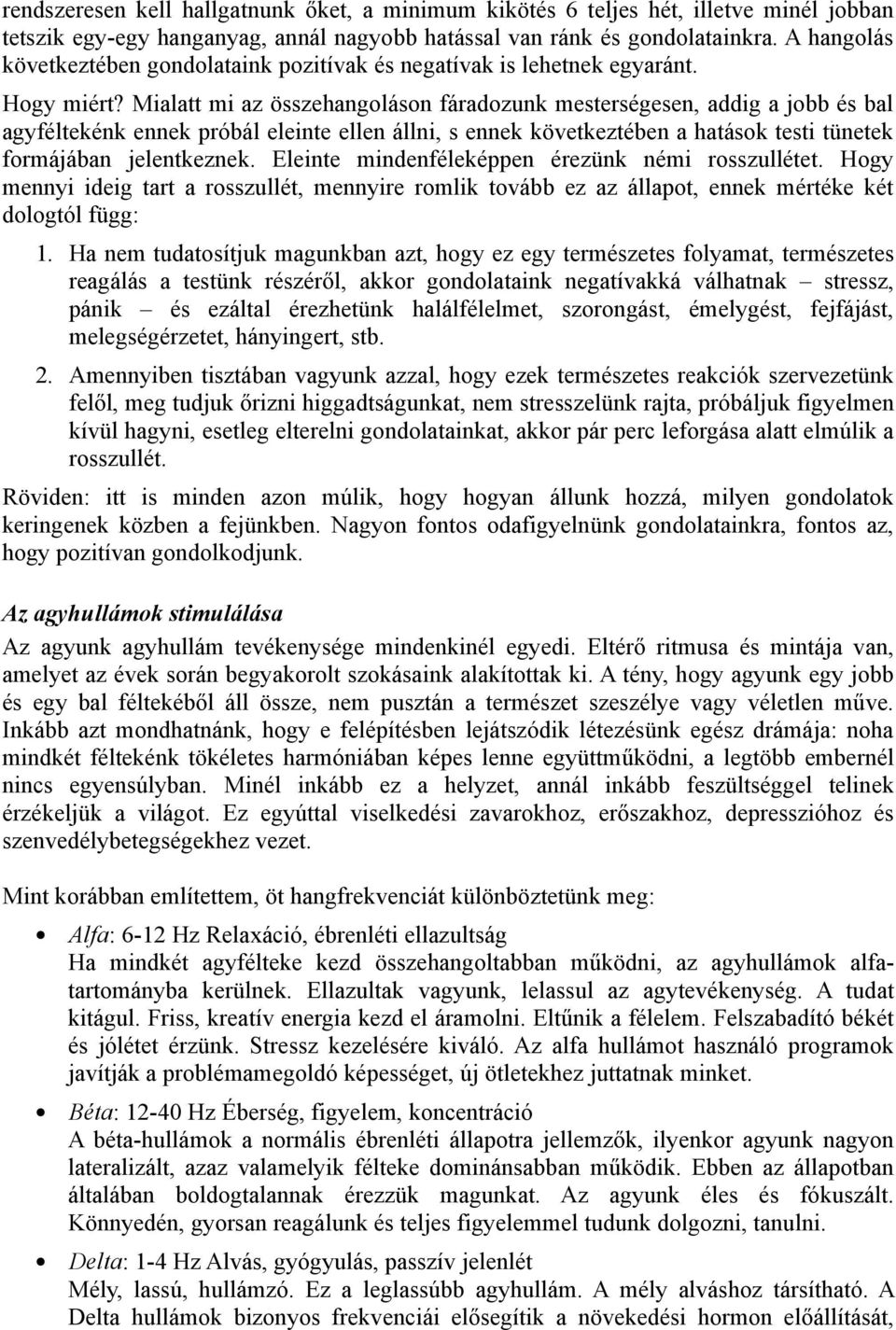 Mialatt mi az összehangoláson fáradozunk mesterségesen, addig a jobb és bal agyféltekénk ennek próbál eleinte ellen állni, s ennek következtében a hatások testi tünetek formájában jelentkeznek.