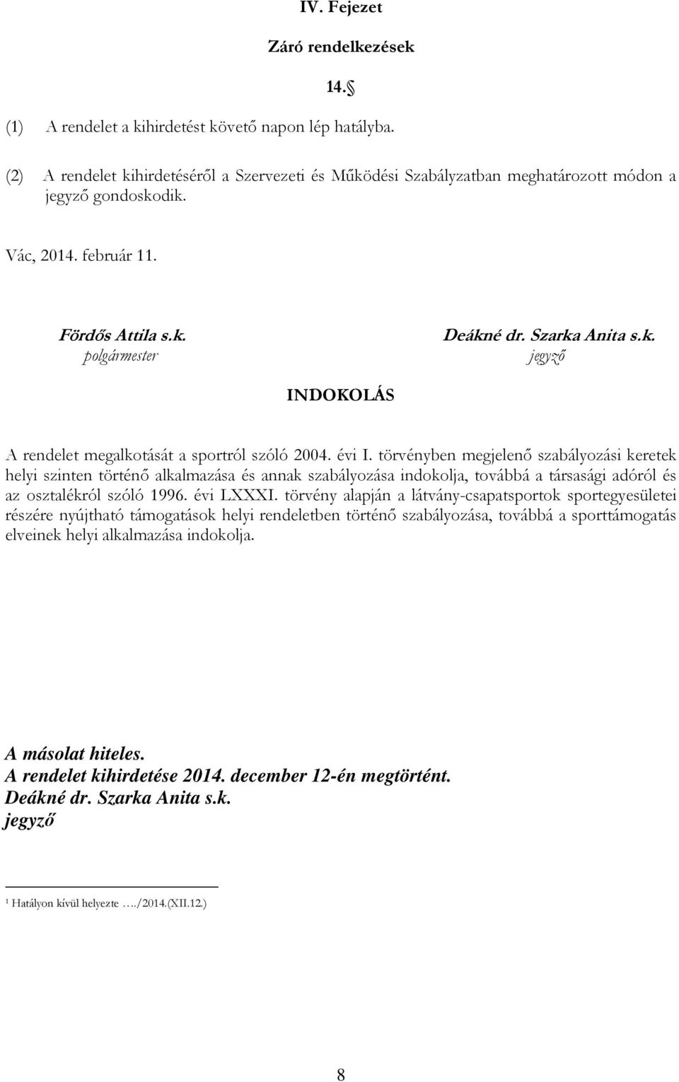 évi I. törvényben megjelenő szabályozási keretek helyi szinten történő alkalmazása és annak szabályozása indokolja, továbbá a társasági adóról és az osztalékról szóló 1996. évi LXXXI.