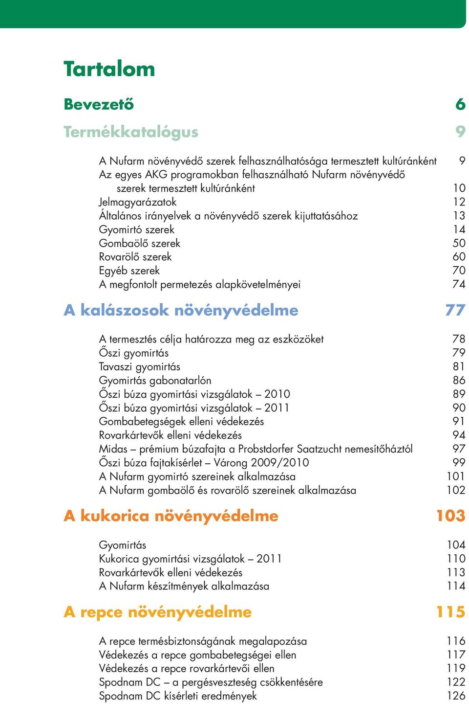 alapkövetelményei 74 A kalászosok növényvédelme 77 A termesztés célja határozza meg az eszközöket 78 Ôszi gyomirtás 79 Tavaszi gyomirtás 81 Gyomirtás gabonatarlón 86 Ôszi búza gyomirtási vizsgálatok