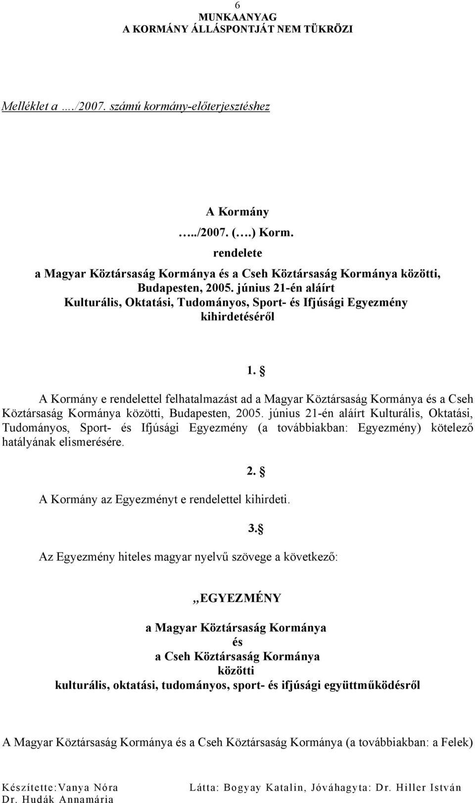 Kormánya közötti, Budapesten, 2005. június 21-én aláírt Kulturális, Oktatási, Tudományos, Sport- és Ifjúsági Egyezmény (a továbbiakban: Egyezmény) kötelező hatályának elismerésére. 1. 2. A Kormány az Egyezményt e rendelettel kihirdeti.