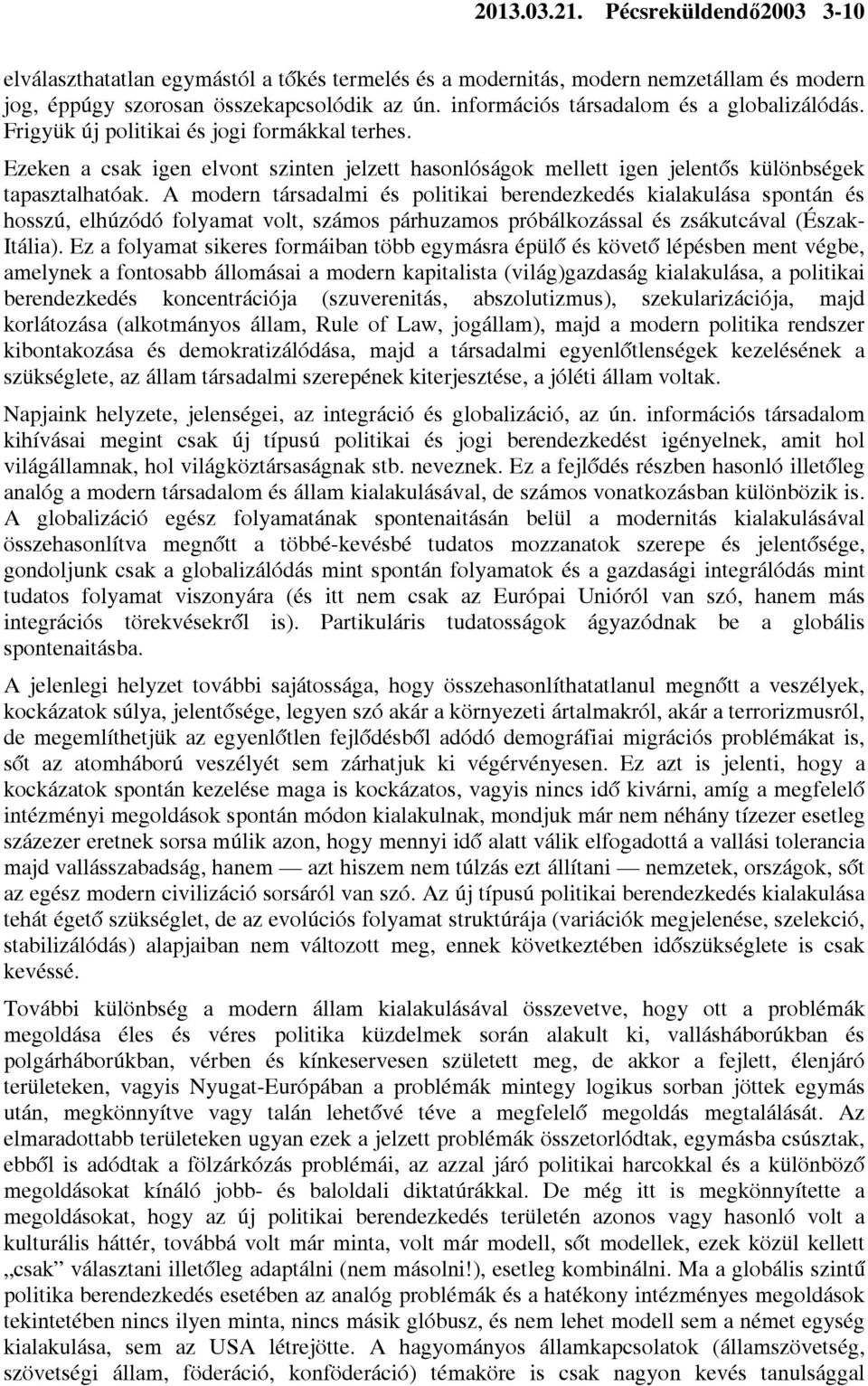 A modern társadalmi és politikai berendezkedés kialakulása spontán és hosszú, elhúzódó folyamat volt, számos párhuzamos próbálkozással és zsákutcával (Észak- Itália).